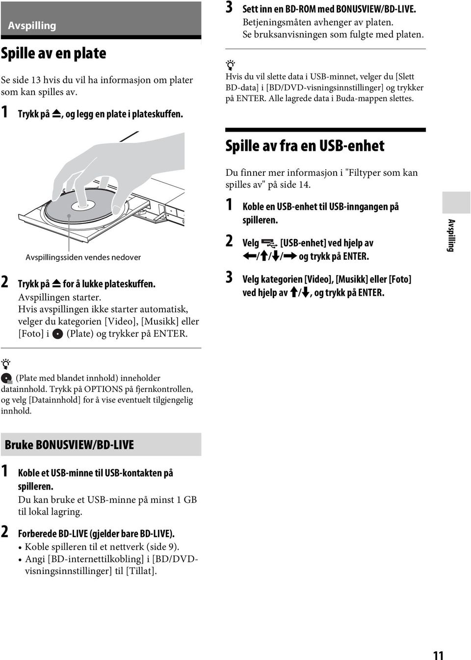 Alle lagrede data i Buda-mappen slettes. Spille av fra en USB-enhet Avspillingssiden vendes nedover 2 Trykk på Z for å lukke plateskuffen. Avspillingen starter.