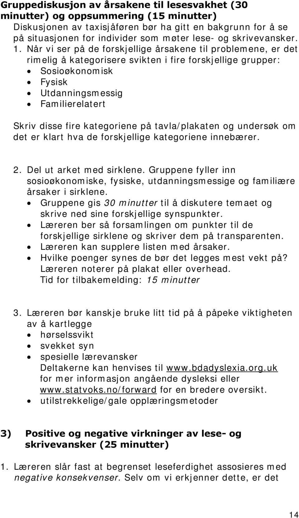 Når vi ser på de forskjellige årsakene til problemene, er det rimelig å kategorisere svikten i fire forskjellige grupper: Sosioøkonomisk Fysisk Utdanningsmessig Familierelatert Skriv disse fire