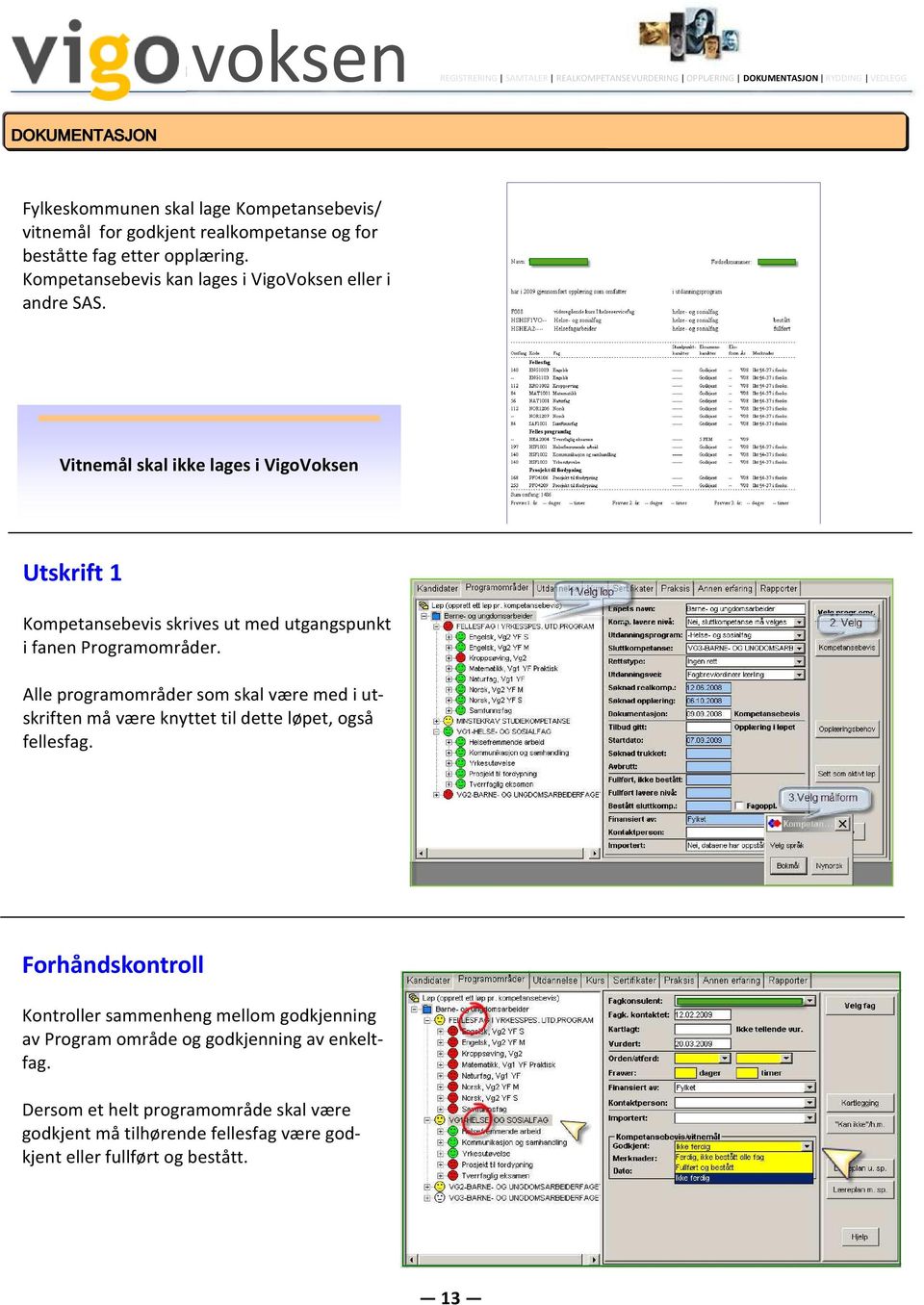 Vitnemål skal ikke lages i VigoVoksen Utskrift 1 Kompetansebevis skrives ut med utgangspunkt i fanen Programområder.
