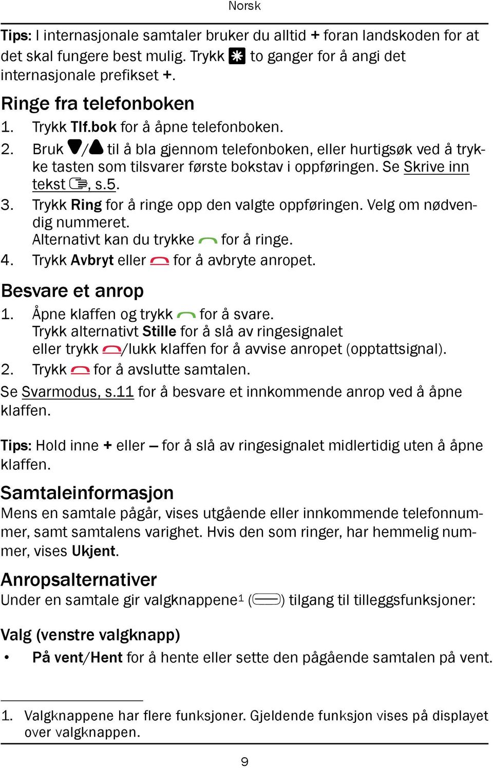 Trykk Ring for å ringe opp den valgte oppføringen. Velg om nødvendig nummeret. Alternativt kan du trykke for å ringe. 4. Trykk Avbryt eller for å avbryte anropet. Besvare et anrop 1.