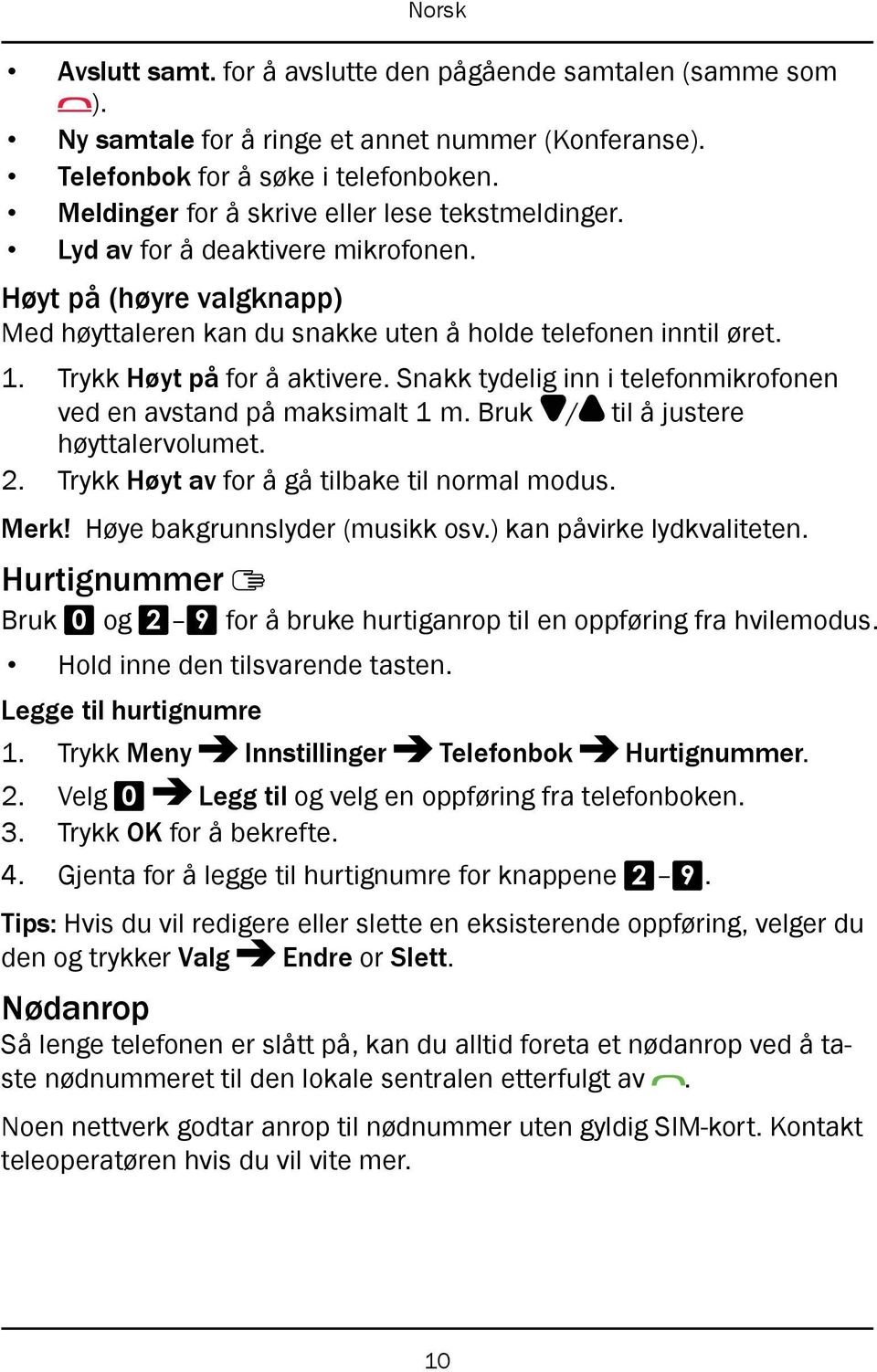 Trykk Høyt på for å aktivere. Snakk tydelig inn i telefonmikrofonen ved en avstand på maksimalt 1 m. Bruk / til å justere høyttalervolumet. 2. Trykk Høyt av for å gå tilbake til normal modus. Merk!