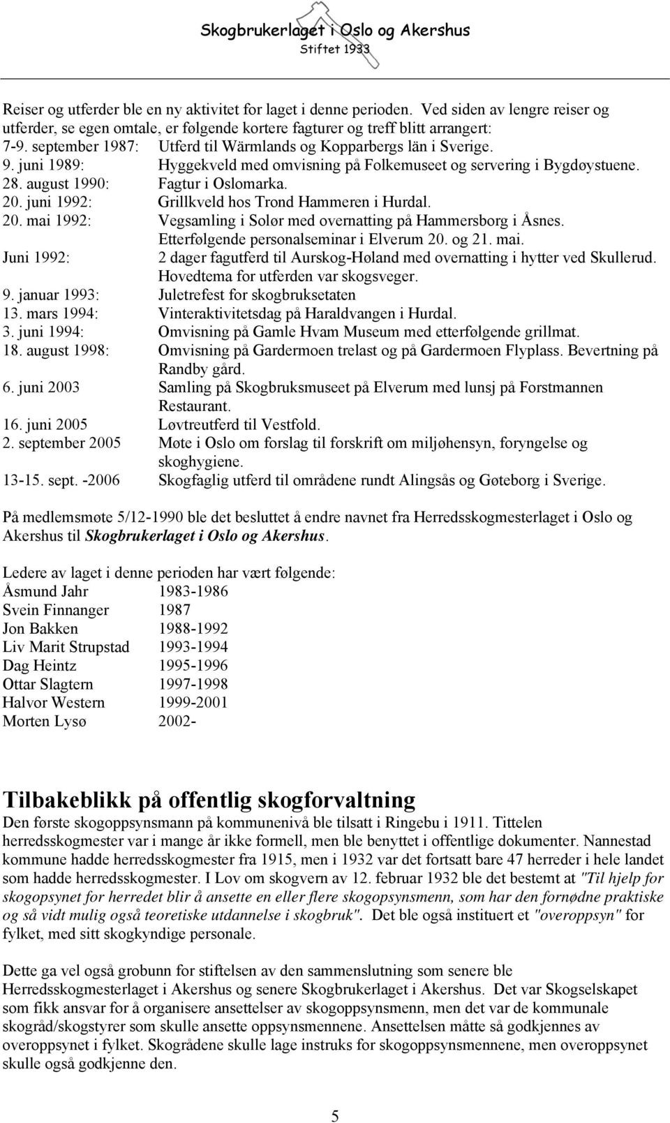 juni 1992: Grillkveld hos Trond Hammeren i Hurdal. 20. mai 1992: Vegsamling i Solør med overnatting på Hammersborg i Åsnes. Etterfølgende personalseminar i Elverum 20. og 21. mai. Juni 1992: 2 dager fagutferd til Aurskog-Høland med overnatting i hytter ved Skullerud.