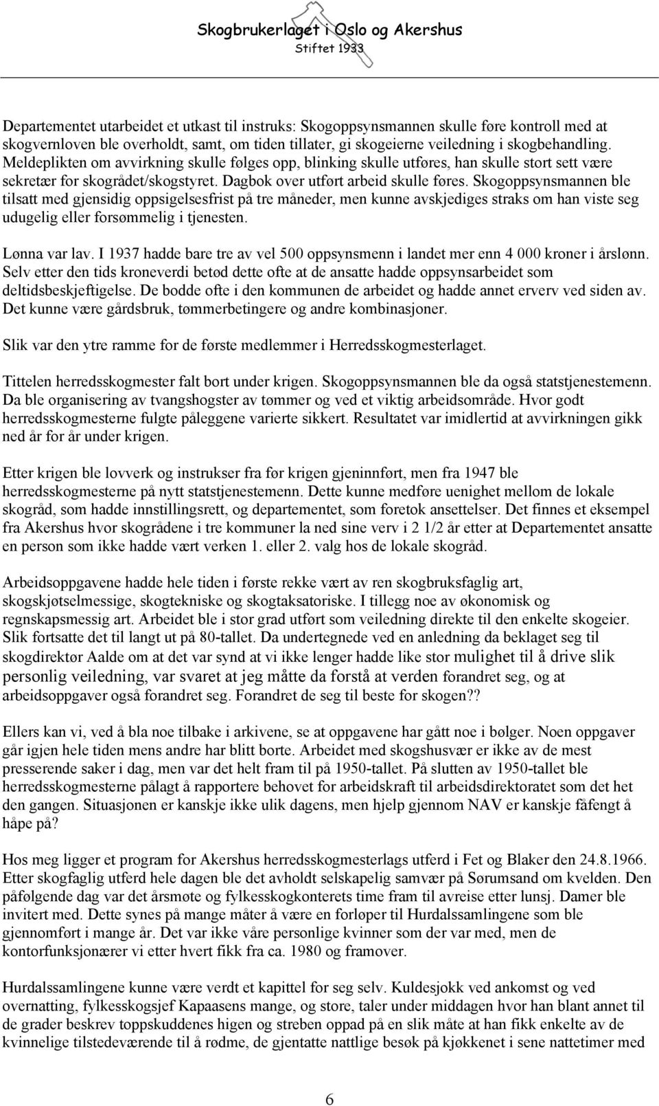 Skogoppsynsmannen ble tilsatt med gjensidig oppsigelsesfrist på tre måneder, men kunne avskjediges straks om han viste seg udugelig eller forsømmelig i tjenesten. Lønna var lav.