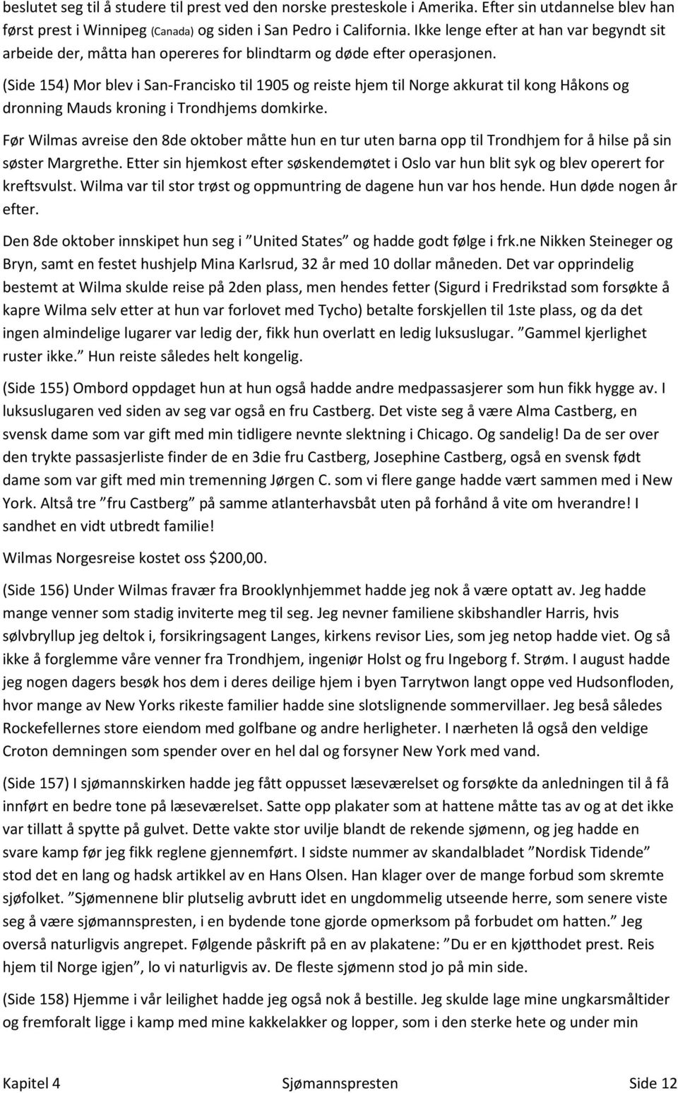 (Side 154) Mor blev i San-Francisko til 1905 og reiste hjem til Norge akkurat til kong Håkons og dronning Mauds kroning i Trondhjems domkirke.