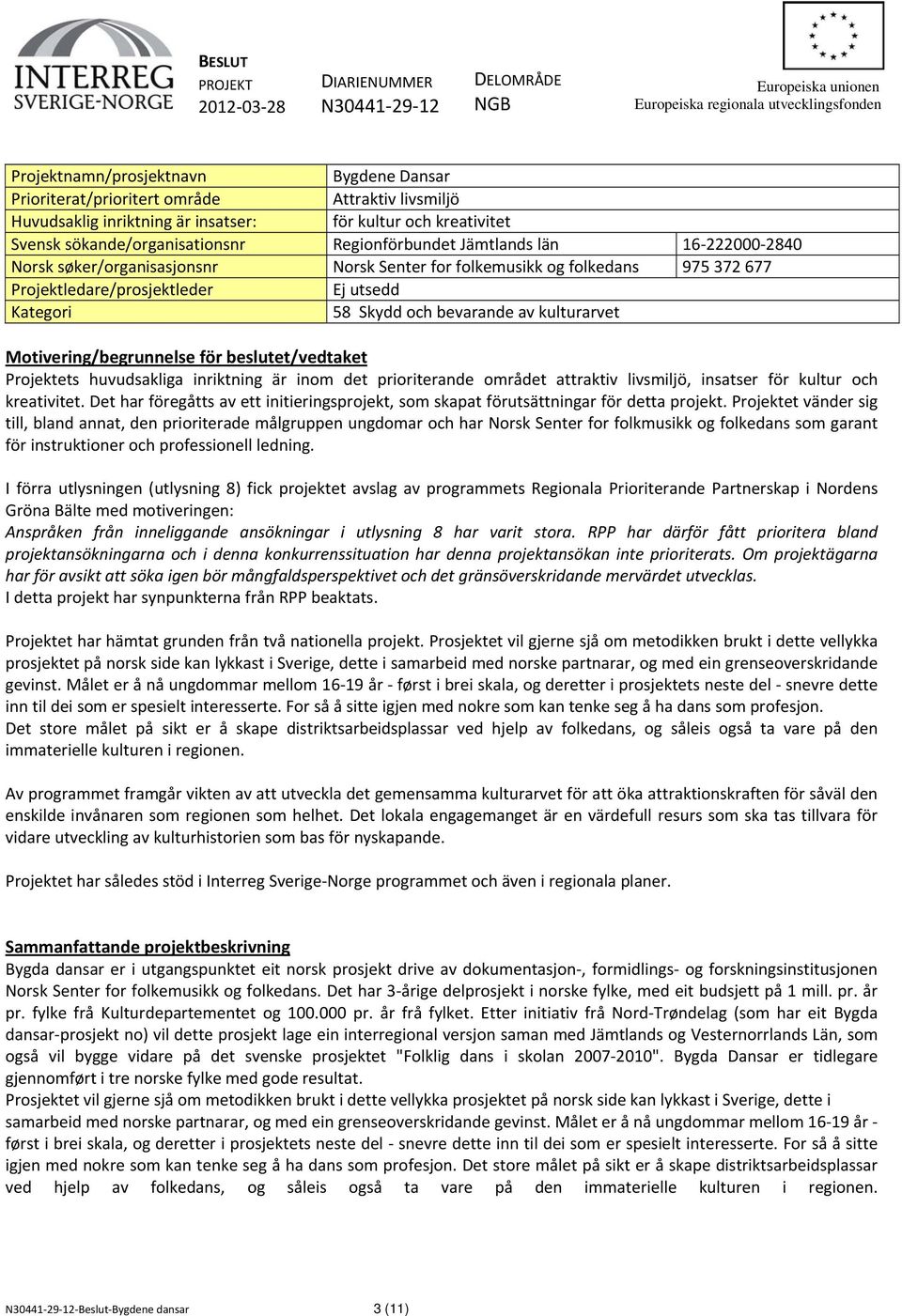 for folkemusikk og folkedans 975 372 677 Projektledare/prosjektleder Ej utsedd Kategori 58 Skydd och bevarande av kulturarvet Motivering/begrunnelse för beslutet/vedtaket Projektets huvudsakliga