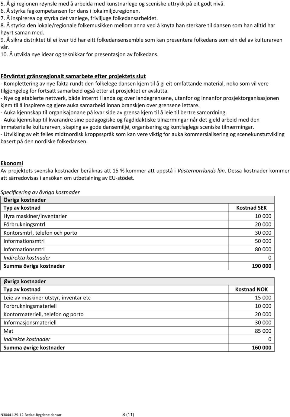 Å sikra distriktet til ei kvar tid har eitt folkedansensemble som kan presentera folkedans som ein del av kulturarven vår. 10. Å utvikla nye idear og teknikkar for presentasjon av folkedans.