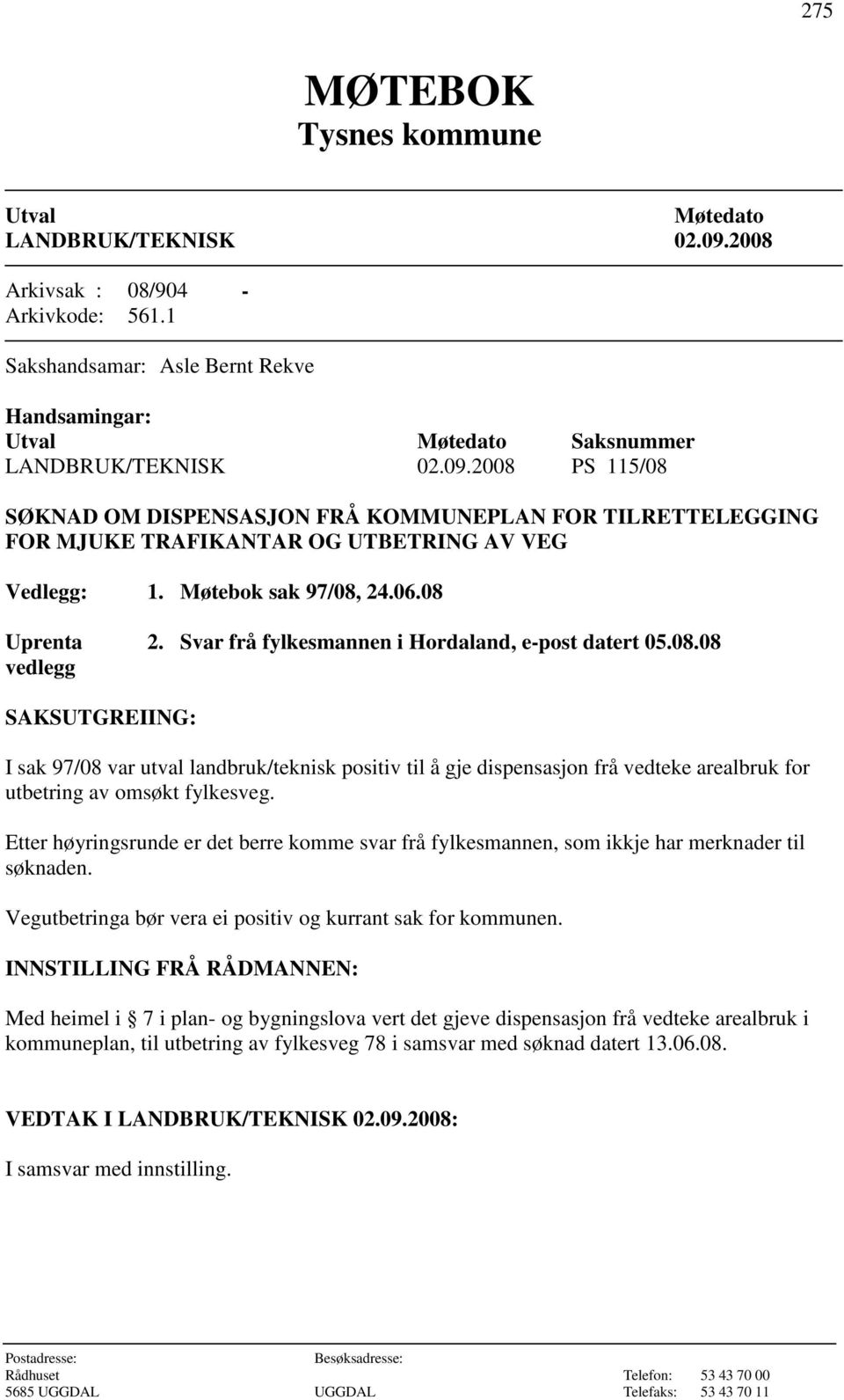 Svar frå fylkesmannen i Hordaland, e-post datert 05.08.08 SAKSUTGREIING: I sak 97/08 var utval landbruk/teknisk positiv til å gje dispensasjon frå vedteke arealbruk for utbetring av omsøkt fylkesveg.