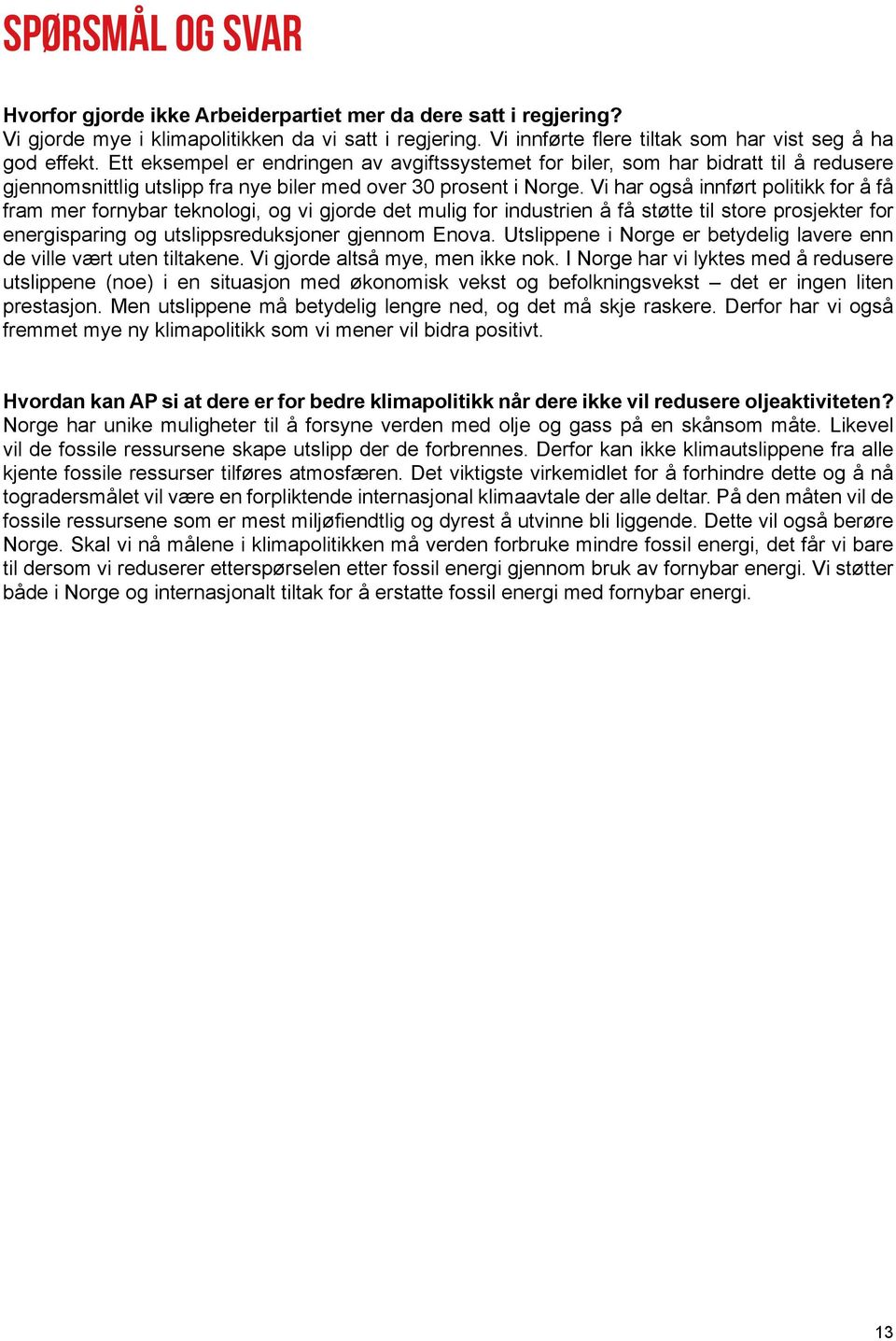 Vi har også innført politikk for å få fram mer fornybar teknologi, og vi gjorde det mulig for industrien å få støtte til store prosjekter for energisparing og utslippsreduksjoner gjennom Enova.