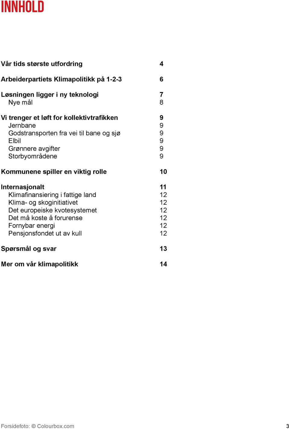 en viktig rolle 10 Internasjonalt 11 Klimafinansiering i fattige land 12 Klima- og skoginitiativet 12 Det europeiske kvotesystemet 12 Det må