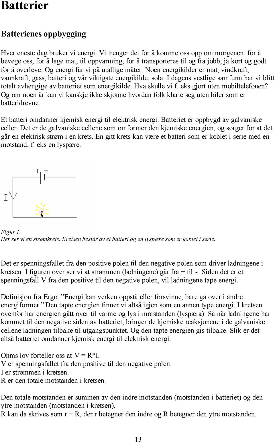 Og energi får vi på utallige måter. Noen energikilder er mat, vindkraft, vannkraft, gass, batteri og vår viktigste energikilde, sola.