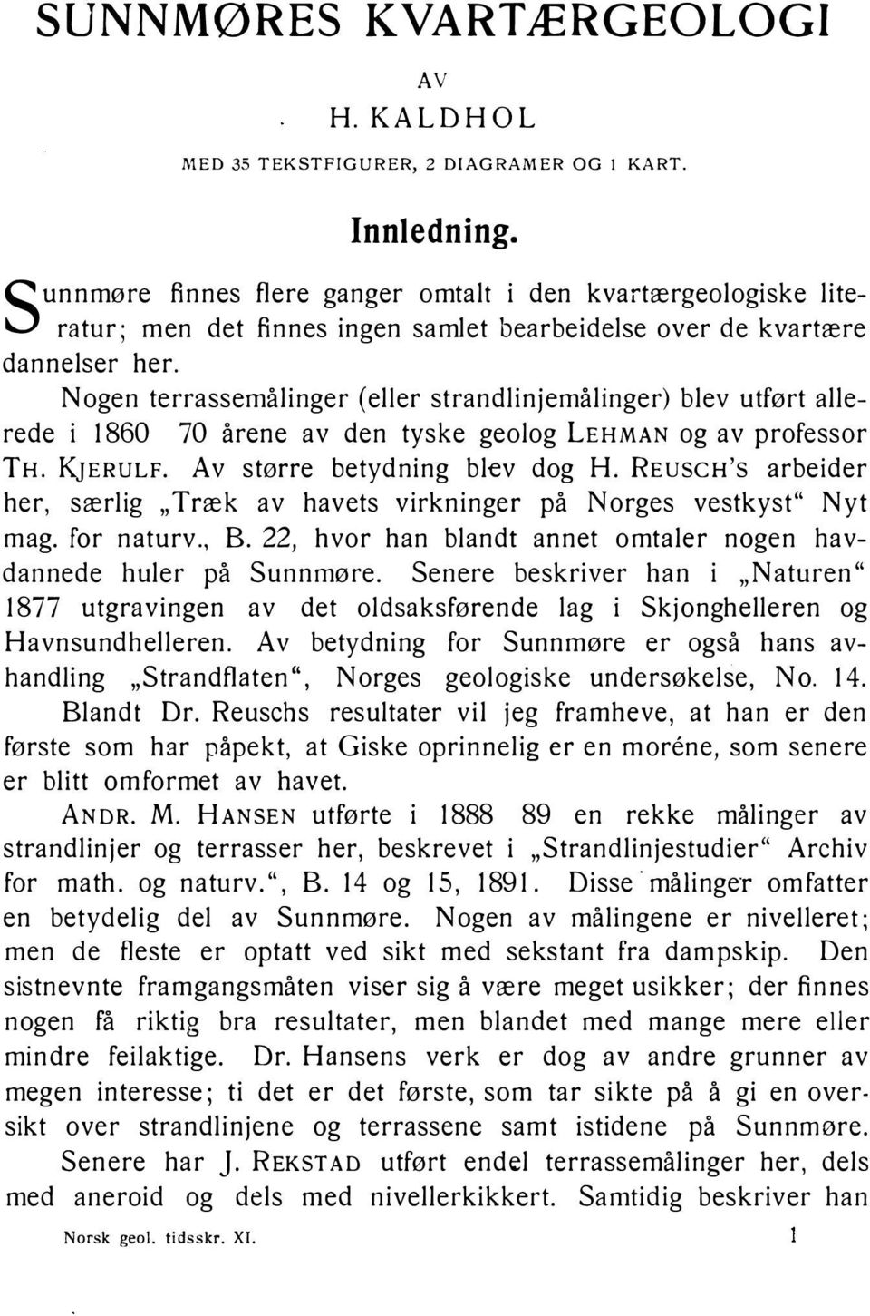 Nogen terrassemålinger (eller strandlinjemålinger) blev utført allerede i 1860 70 årene av den tyske geolog LEHMAN og av professor TH. KJERULF. Av større betydning blev dog H.