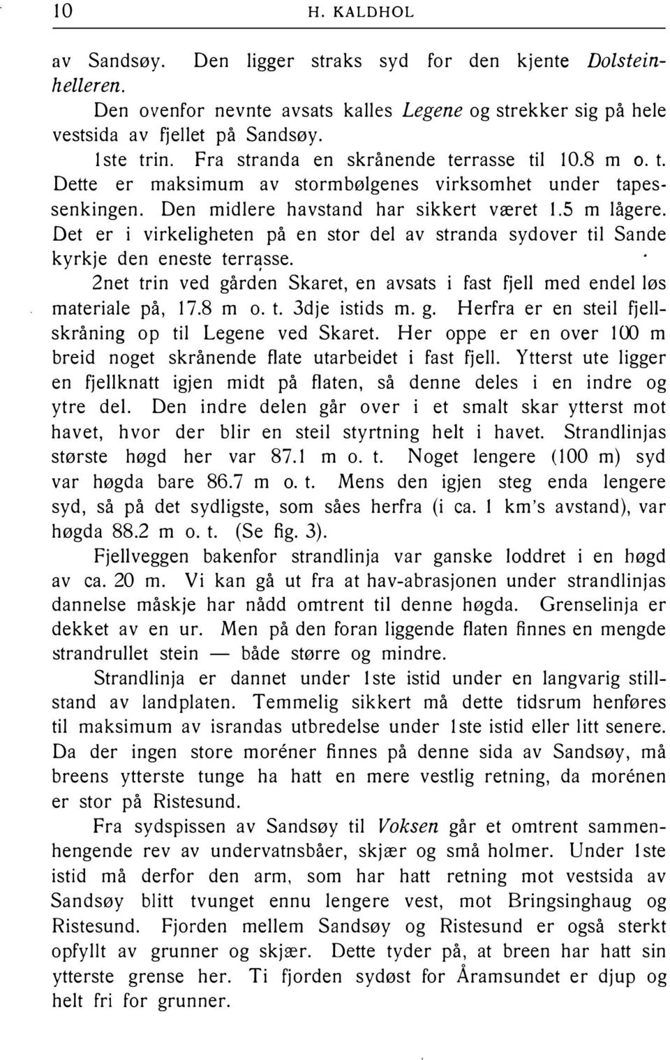 Det er i virkeligheten på en stor del av stranda sydover til Sande kyrkje den eneste terr sse. 2net trin ved gården Skaret, en avsats i fast fjell med endel løs materiale på, 17.8 m o. t. 3dje istids m.