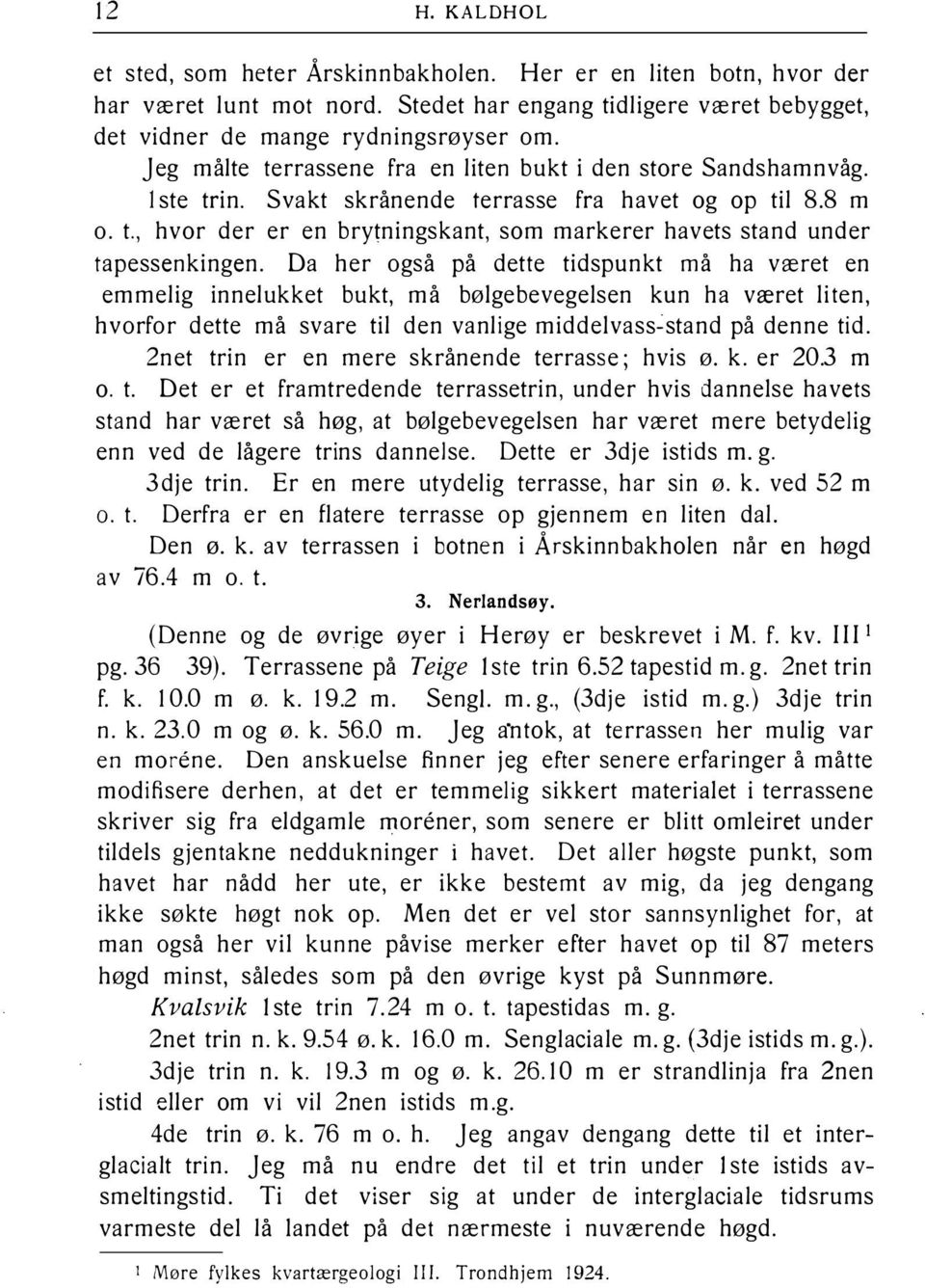 Da her også på dette tidspunkt må ha været en emmelig innelukket bukt, må bølgebevegelsen kun ha været liten, hvorfor dette må svare til den vanlige middelvass stand på denne tid.