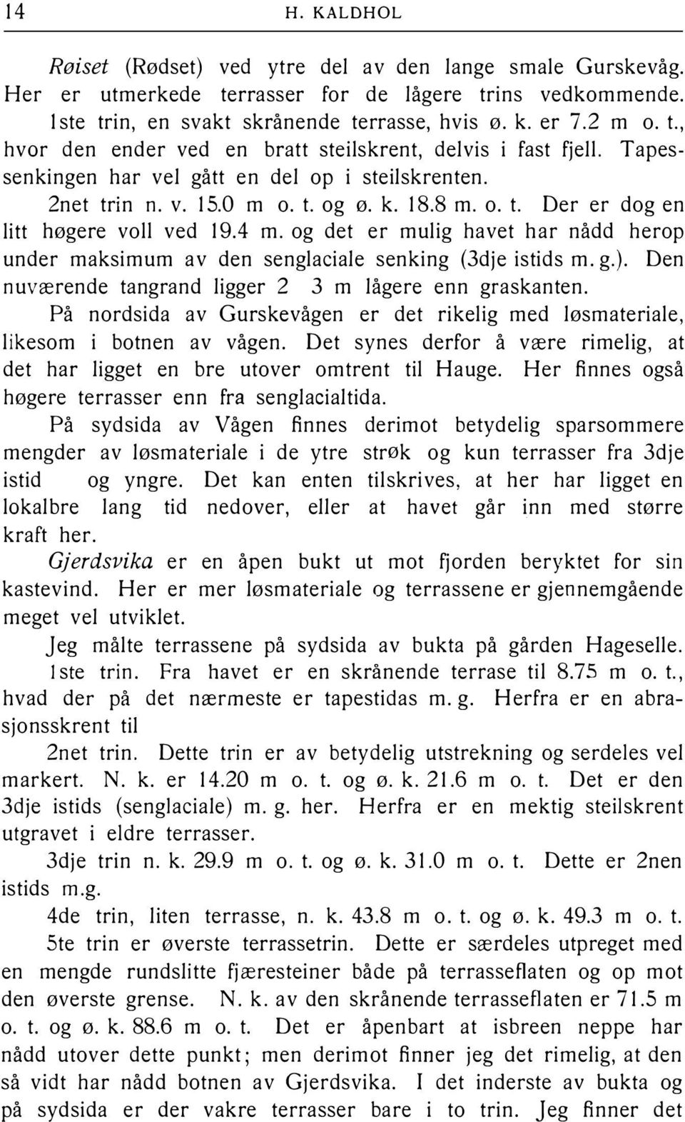 og det er mulig havet har nådd hero p under maksimum av den senglaciale senking (3dje istids m. g.). Den nuværende tangrand ligger 2 3 m lågere enn graskanten.