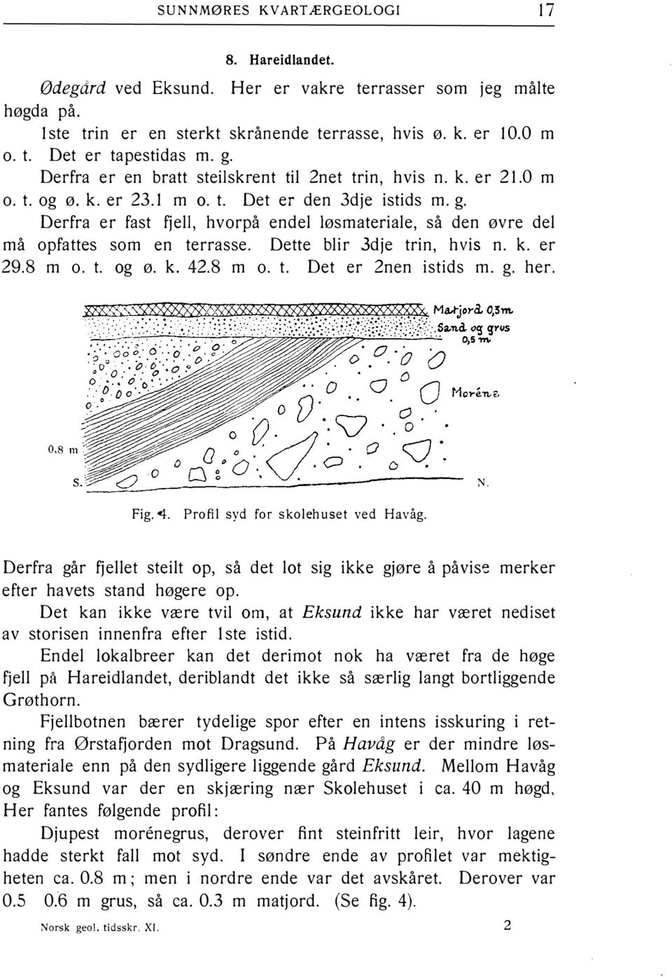 Derfra er fast fjell, hvorpå endel løsmateriale, så den øvre del må opfattes som en terrasse. Dette blir 3dje trin, hvis n. k. er 29.8 m o. t. og ø. k. 42.8 m o. t. Det er 2nen istids m. g. her. Fig.