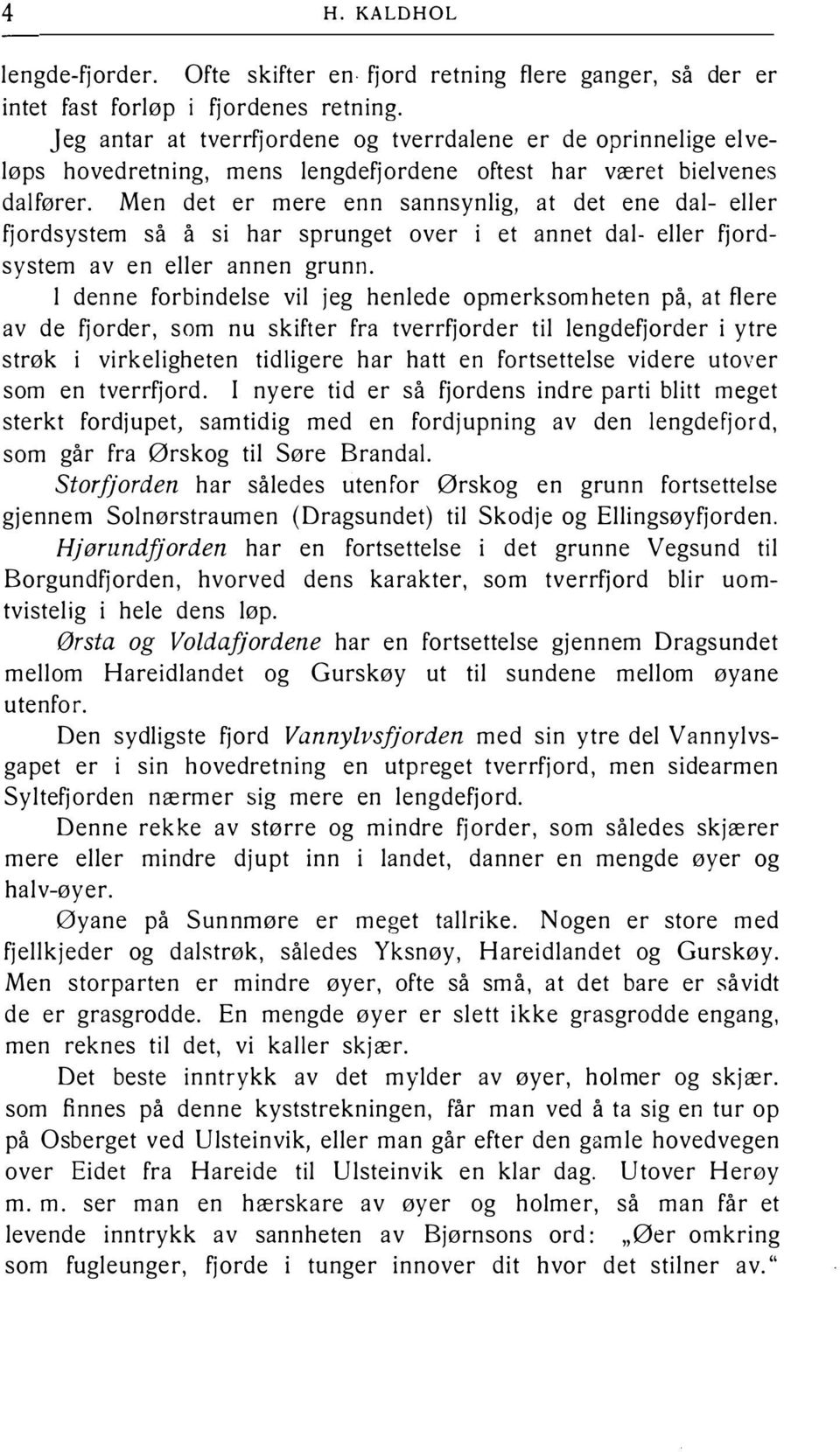 Men det er mere enn sannsynlig, at det ene dal- eller fjordsystem så å si har sprunget over i et annet dal- eller fjordsystem av en eller annen grunn.