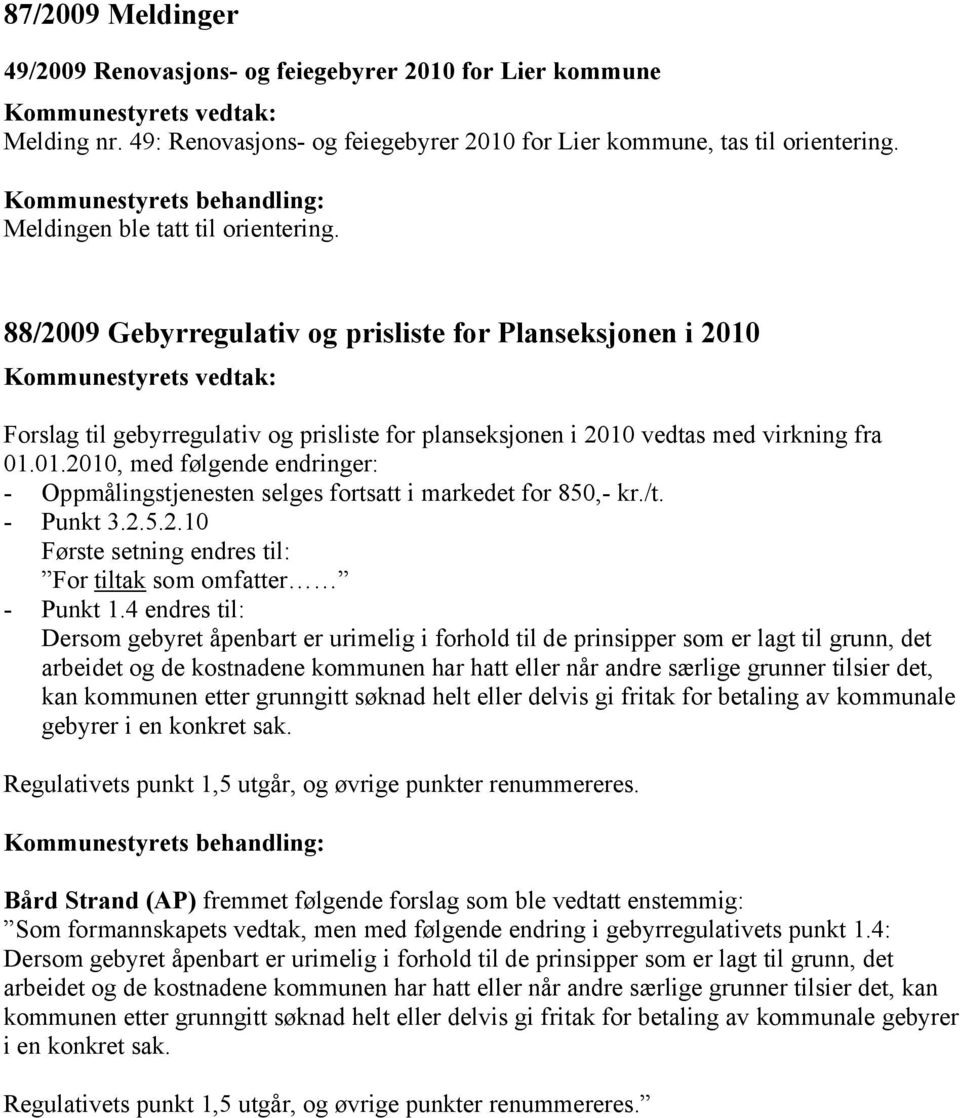 88/2009 Gebyrregulativ og prisliste for Planseksjonen i 2010 Kommunestyrets vedtak: Forslag til gebyrregulativ og prisliste for planseksjonen i 2010 vedtas med virkning fra 01.01.2010, med følgende endringer: - Oppmålingstjenesten selges fortsatt i markedet for 850,- kr.