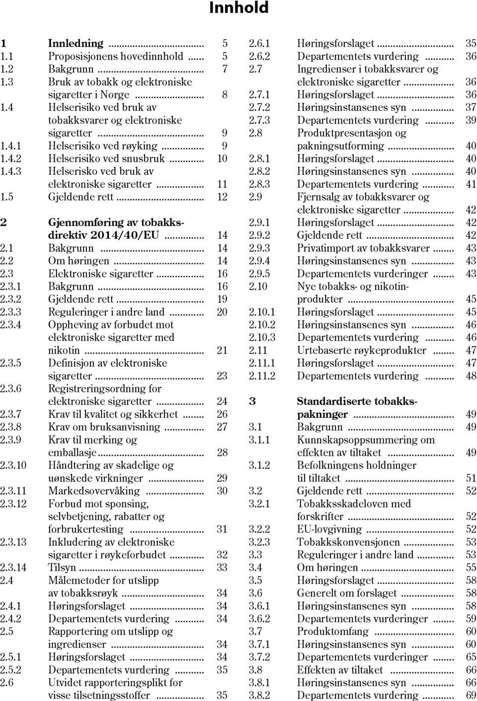 .. 11 1.5 Gjeldende rett... 12 2 Gjennomføring av tobakksdirektiv 2014/40/EU... 14 2.1 Bakgrunn... 14 2.2 Om høringen... 14 2.3 Elektroniske sigaretter... 16 2.3.1 Bakgrunn... 16 2.3.2 Gjeldende rett.