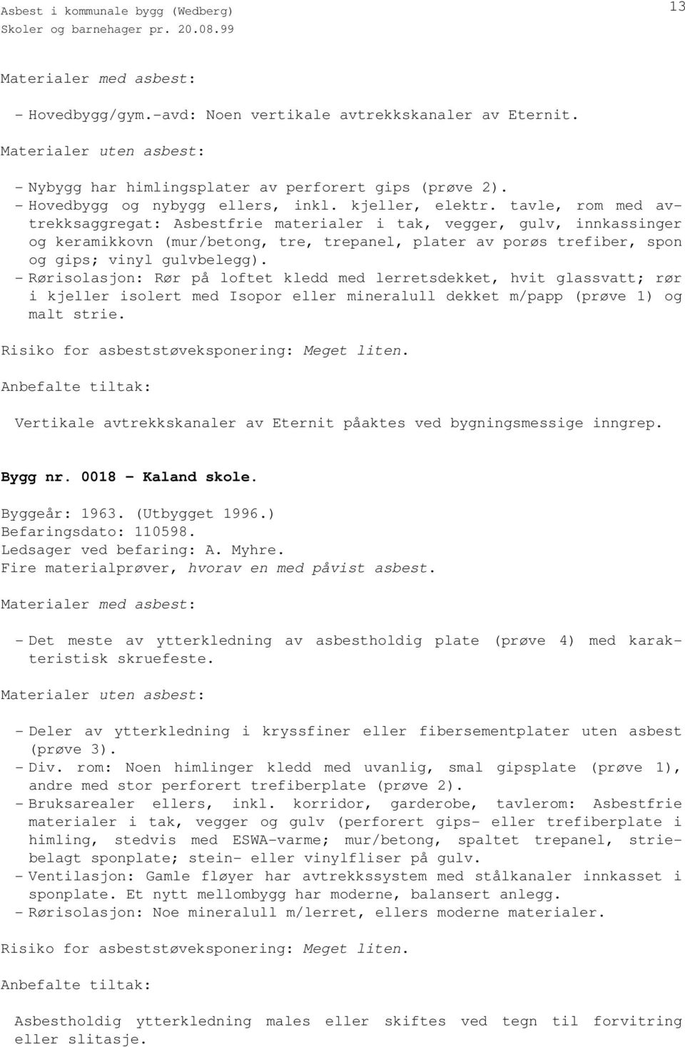 - Rørisolasjon: Rør på loftet kledd med lerretsdekket, hvit glassvatt; rør i kjeller isolert med Isopor eller mineralull dekket m/papp (prøve 1) og malt strie.