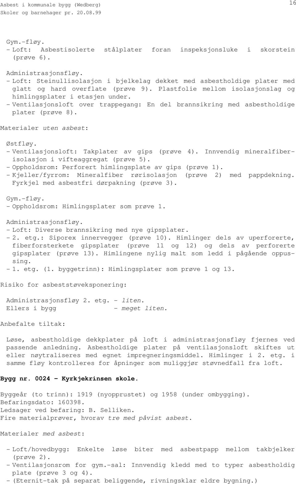 - Ventilasjonsloft over trappegang: En del brannsikring med asbestholdige plater (prøve 8). Østfløy. - Ventilasjonsloft: Takplater av gips (prøve 4).