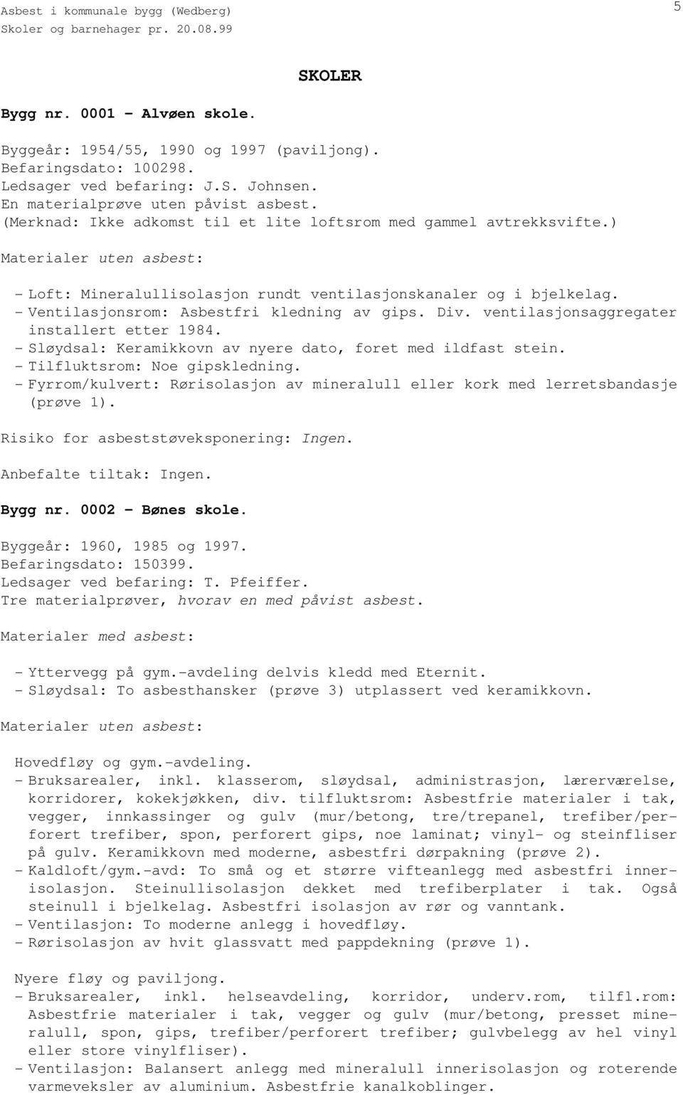 ventilasjonsaggregater installert etter 1984. - Sløydsal: Keramikkovn av nyere dato, foret med ildfast stein. - Tilfluktsrom: Noe gipskledning.