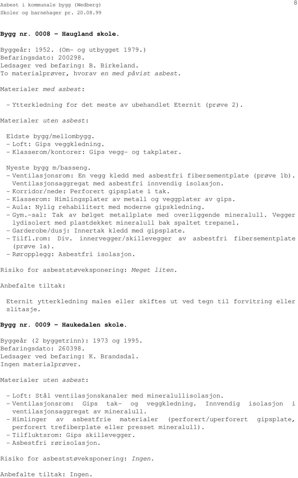 - Ventilasjonsrom: En vegg kledd med asbestfri fibersementplate (prøve 1b). Ventilasjonsaggregat med asbestfri innvendig isolasjon. - Korridor/nede: Perforert gipsplate i tak.