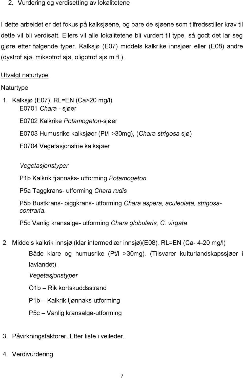 Kalksjø (E07) middels kalkrike innsjøer eller (E08) andre (dystrof sjø, miksotrof sjø, oligotrof sjø m.fl.). Utvalgt naturtype Naturtype 1. Kalksjø (E07).