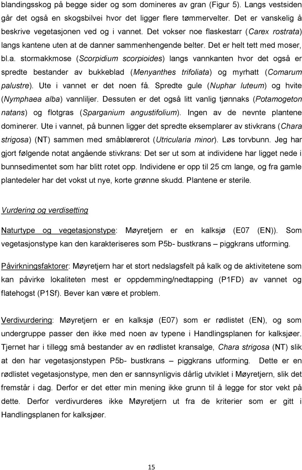 Ute i vannet er det noen få. Spredte gule (Nuphar luteum) og hvite (Nymphaea alba) vannliljer. Dessuten er det også litt vanlig tjønnaks (Potamogeton natans) og flotgras (Sparganium angustifolium).