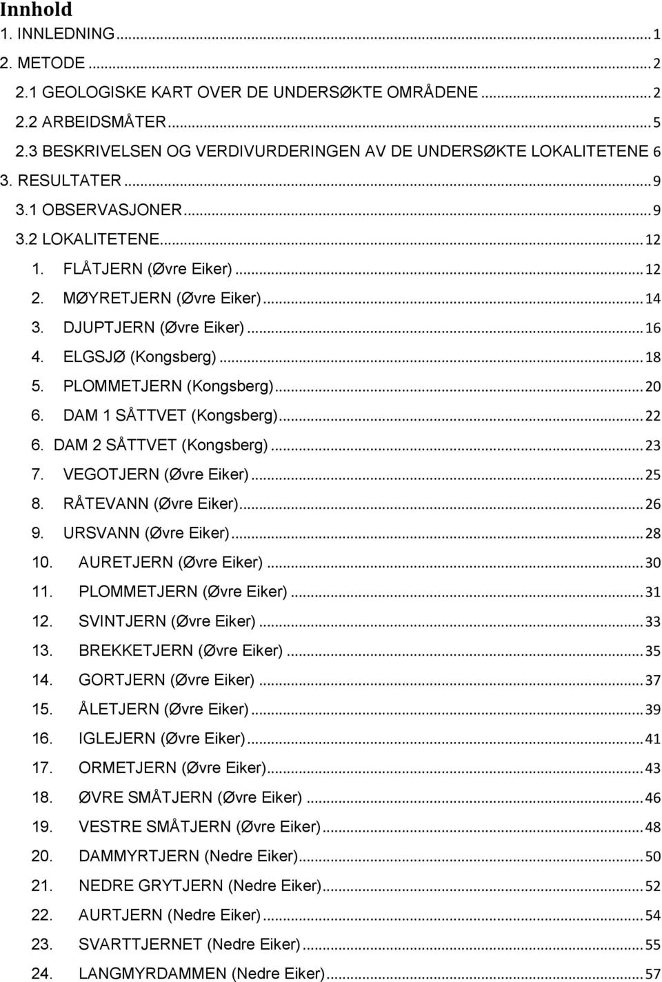 PLOMMETJERN (Kongsberg)... 20 6. DAM 1 SÅTTVET (Kongsberg)... 22 6. DAM 2 SÅTTVET (Kongsberg)... 23 7. VEGOTJERN (Øvre Eiker)... 25 8. RÅTEVANN (Øvre Eiker)... 26 9. URSVANN (Øvre Eiker)... 28 10.