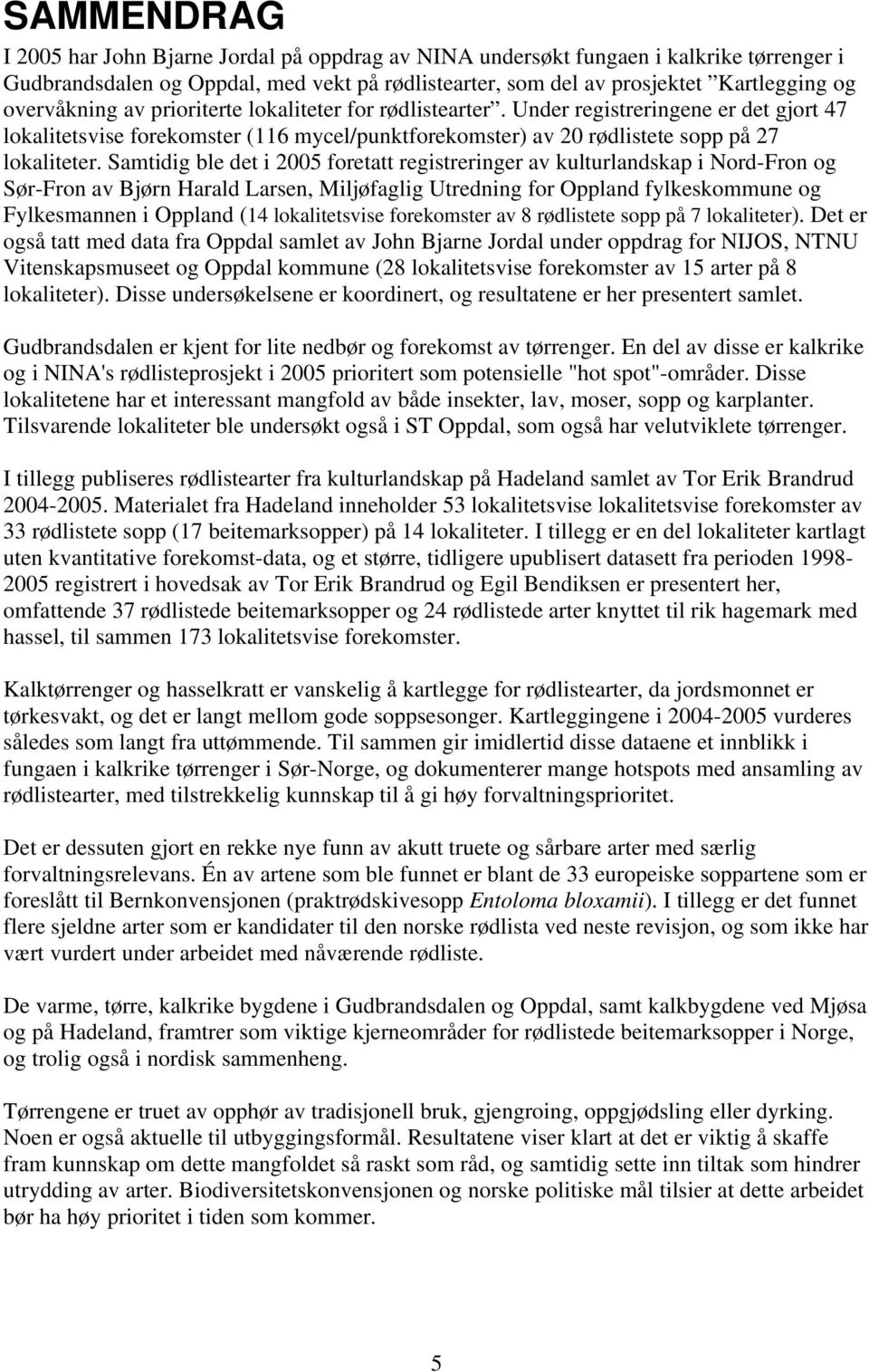 Samtidig ble det i 2005 foretatt registreringer av kulturlandskap i Nord-Fron og Sør-Fron av Bjørn Harald Larsen, Miljøfaglig Utredning for Oppland fylkeskommune og Fylkesmannen i Oppland (14