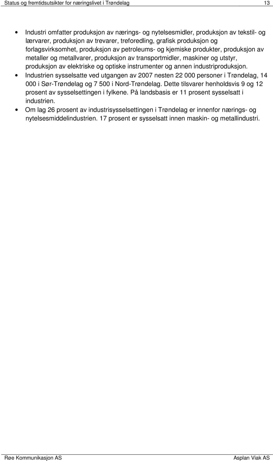 elektriske og optiske instrumenter og annen industriproduksjon. Industrien sysselsatte ved utgangen av 2007 nesten 22 000 personer i Trøndelag, 14 000 i Sør-Trøndelag og 7 500 i Nord-Trøndelag.