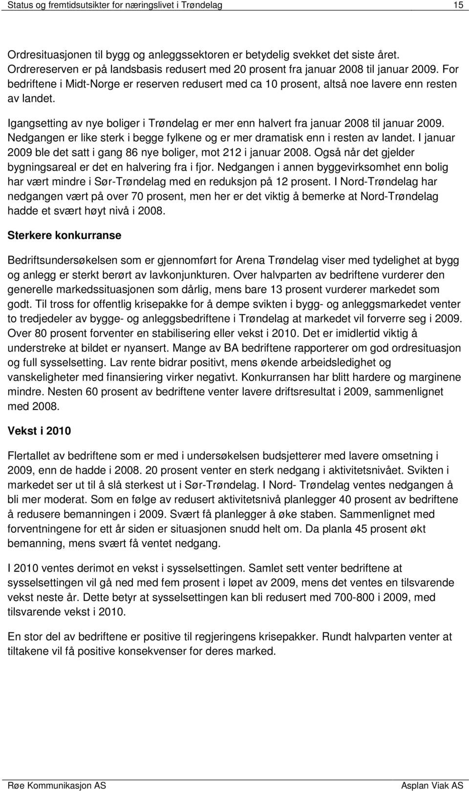 Igangsetting av nye boliger i Trøndelag er mer enn halvert fra januar 2008 til januar 2009. Nedgangen er like sterk i begge fylkene og er mer dramatisk enn i resten av landet.