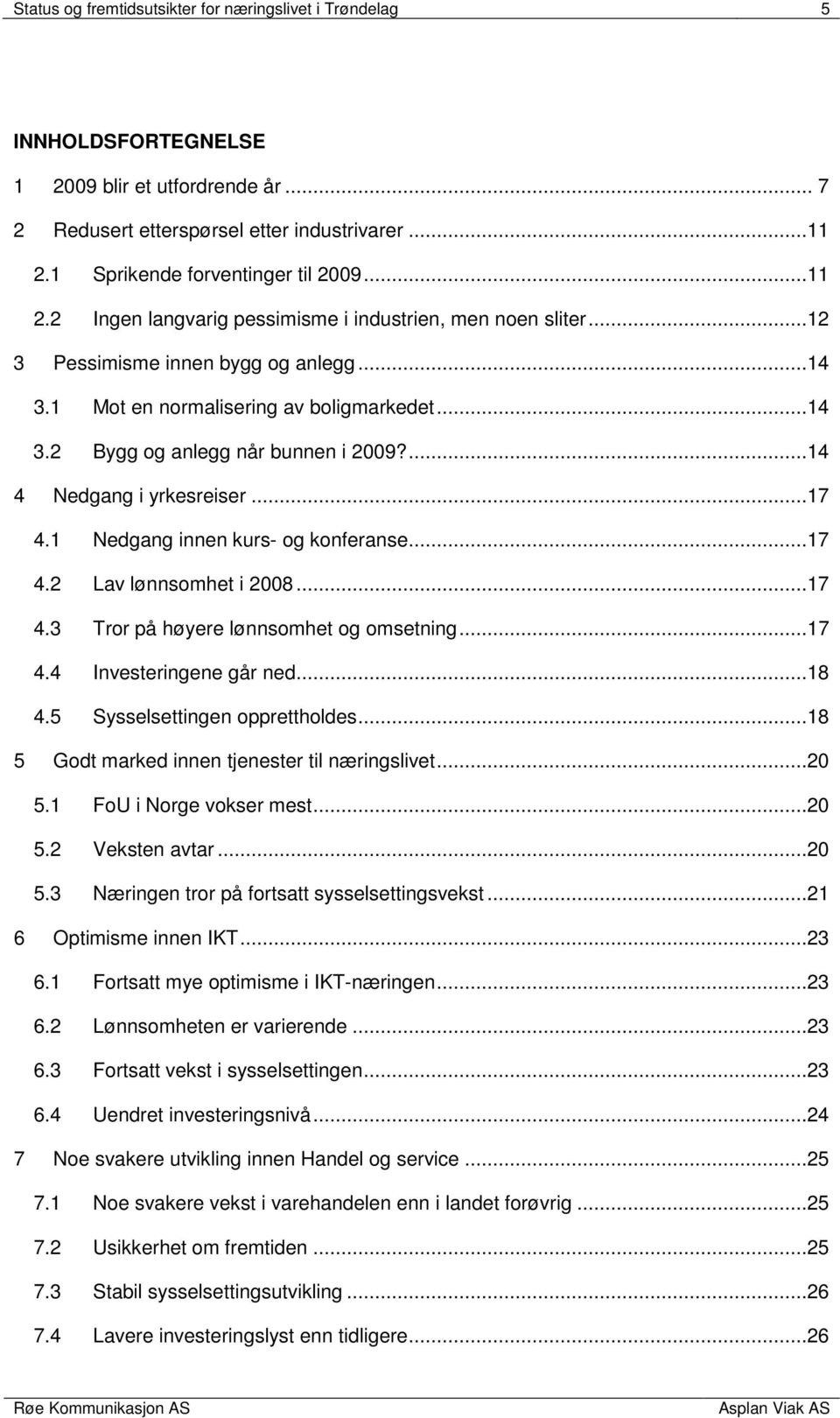 ...14 4 Nedgang i yrkesreiser...17 4.1 Nedgang innen kurs- og konferanse...17 4.2 Lav lønnsomhet i 2008...17 4.3 Tror på høyere lønnsomhet og omsetning...17 4.4 Investeringene går ned...18 4.