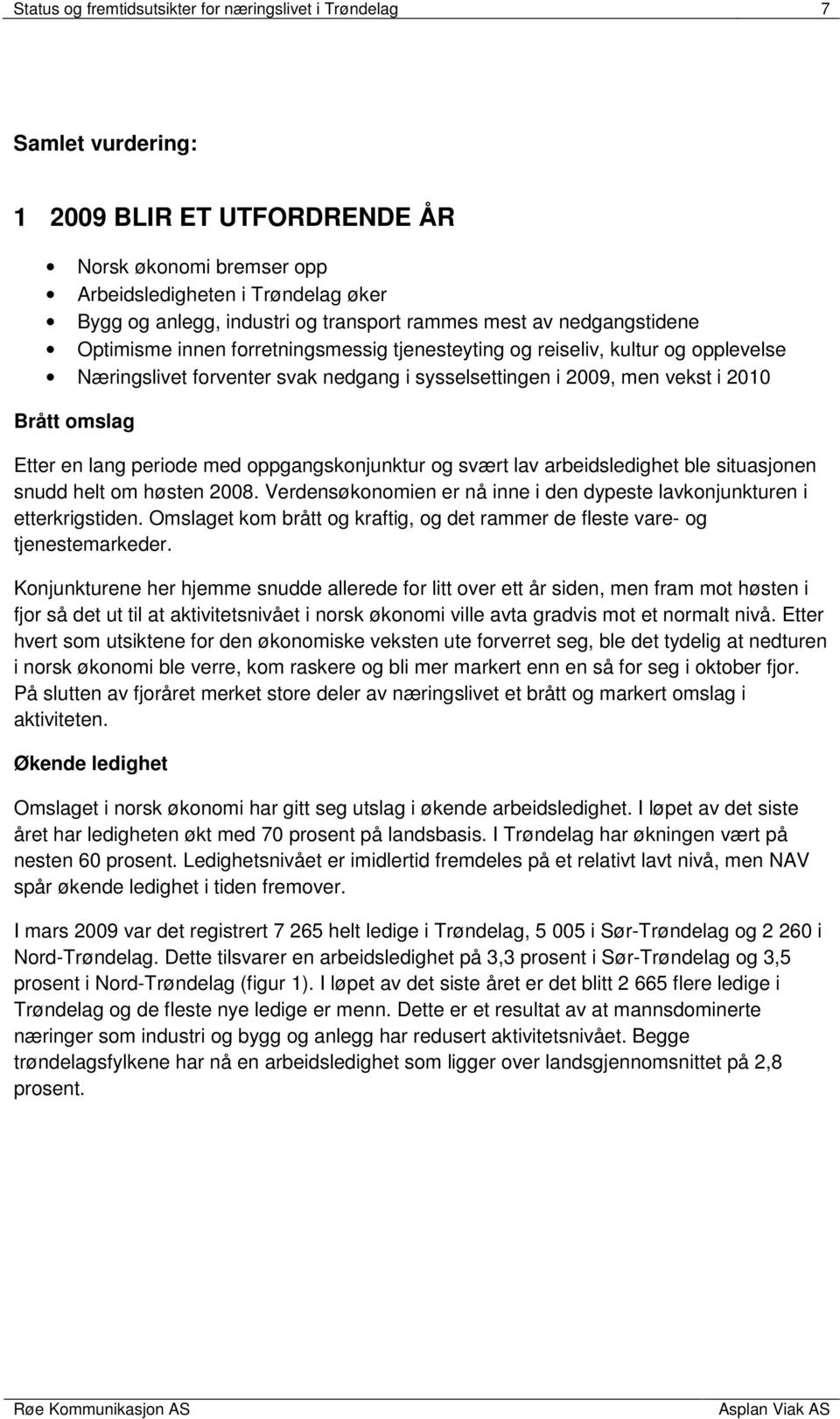 2010 Brått omslag Etter en lang periode med oppgangskonjunktur og svært lav arbeidsledighet ble situasjonen snudd helt om høsten 2008.