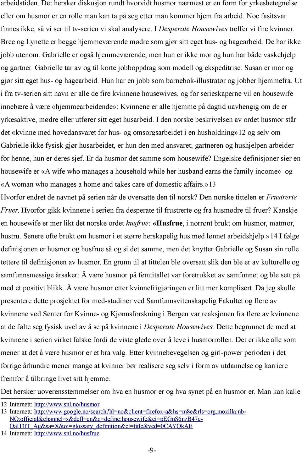 Bree og Lynette er begge hjemmeværende mødre som gjør sitt eget hus- og hagearbeid. De har ikke jobb utenom. Gabrielle er også hjemmeværende, men hun er ikke mor og hun har både vaskehjelp og gartner.