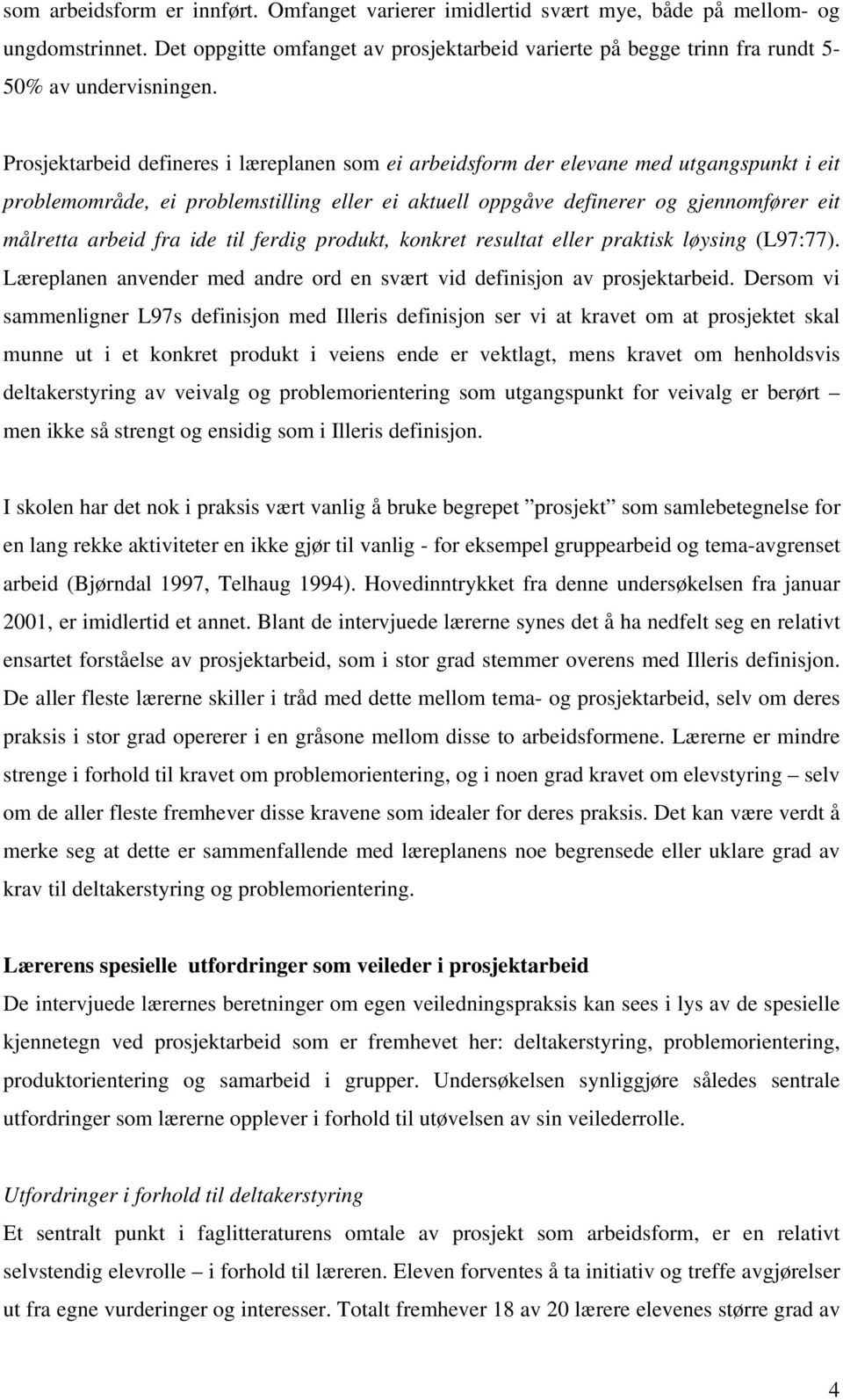 Prosjektarbeid defineres i læreplanen som ei arbeidsform der elevane med utgangspunkt i eit problemområde, ei problemstilling eller ei aktuell oppgåve definerer og gjennomfører eit målretta arbeid