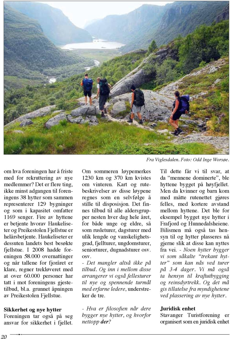 Fire av hyttene er betjente hvorav Haukeliseter og Preikestolen Fjellstue er helårsbetjente. Haukeliseter er dessuten landets best besøkte fjellstue. I 2008 hadde foreningen 58.