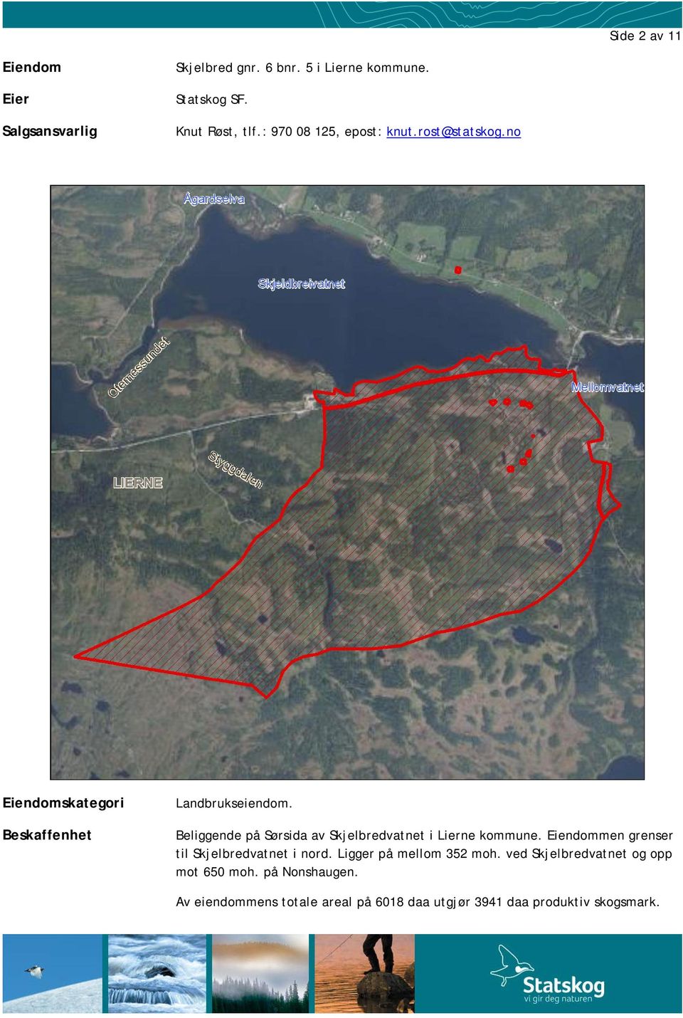 Beliggende på Sørsida av Skjelbredvatnet i Lierne kommune. Eiendommen grenser til Skjelbredvatnet i nord.