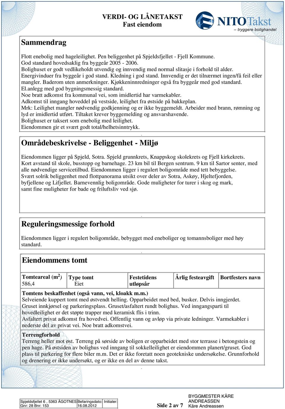 også fra byggeår med god standard Elanlegg med god bygningsmessig standard Noe bratt adkomst fra kommunal vei, som imidlertid har varmekabler Adkomst til inngang hoveddel på vestside, leilighet fra