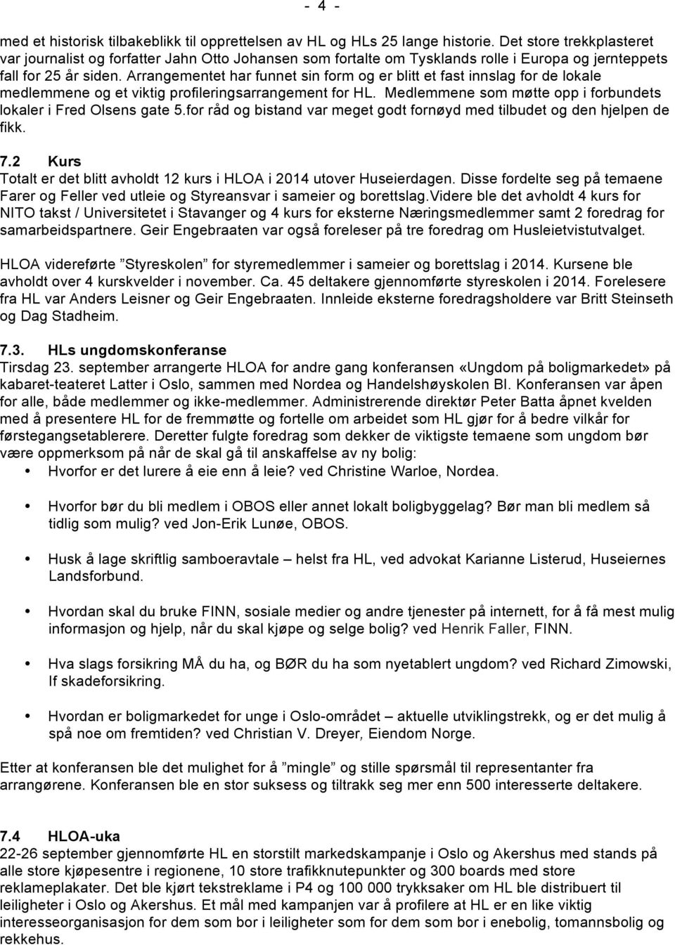 Arrangementet har funnet sin form og er blitt et fast innslag for de lokale medlemmene og et viktig profileringsarrangement for HL. Medlemmene som møtte opp i forbundets lokaler i Fred Olsens gate 5.