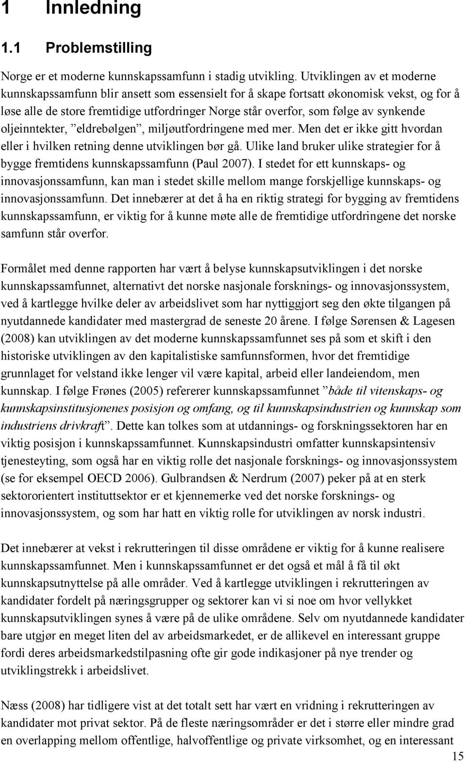 synkende oljeinntekter, eldrebølgen, miljøutfordringene med mer. Men det er ikke gitt hvordan eller i hvilken retning denne utviklingen bør gå.