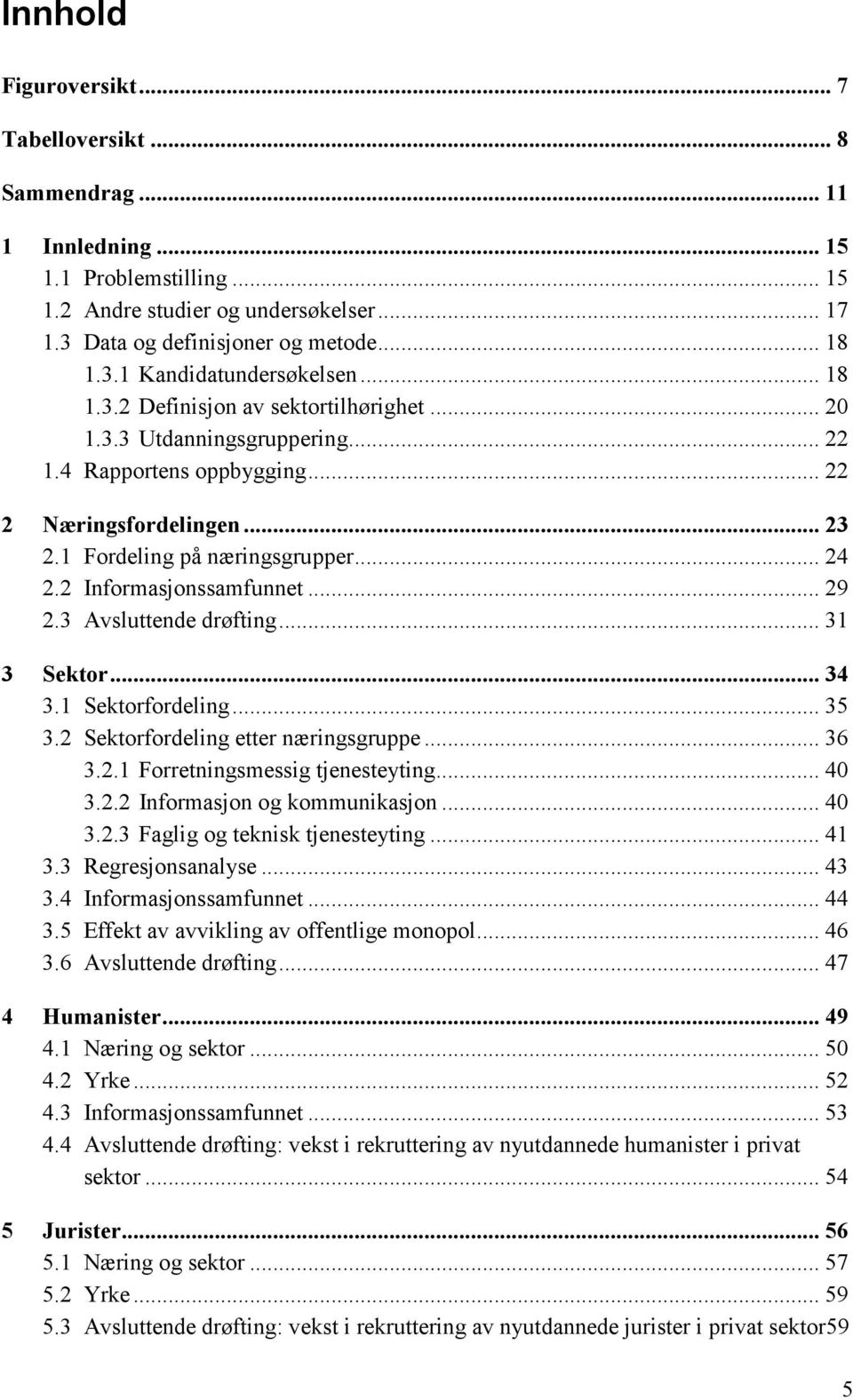 2 Informasjonssamfunnet... 29 2.3 Avsluttende drøfting... 31 3 Sektor... 34 3.1 Sektorfordeling... 35 3.2 Sektorfordeling etter næringsgruppe... 36 3.2.1 Forretningsmessig tjenesteyting... 40 3.2.2 Informasjon og kommunikasjon.