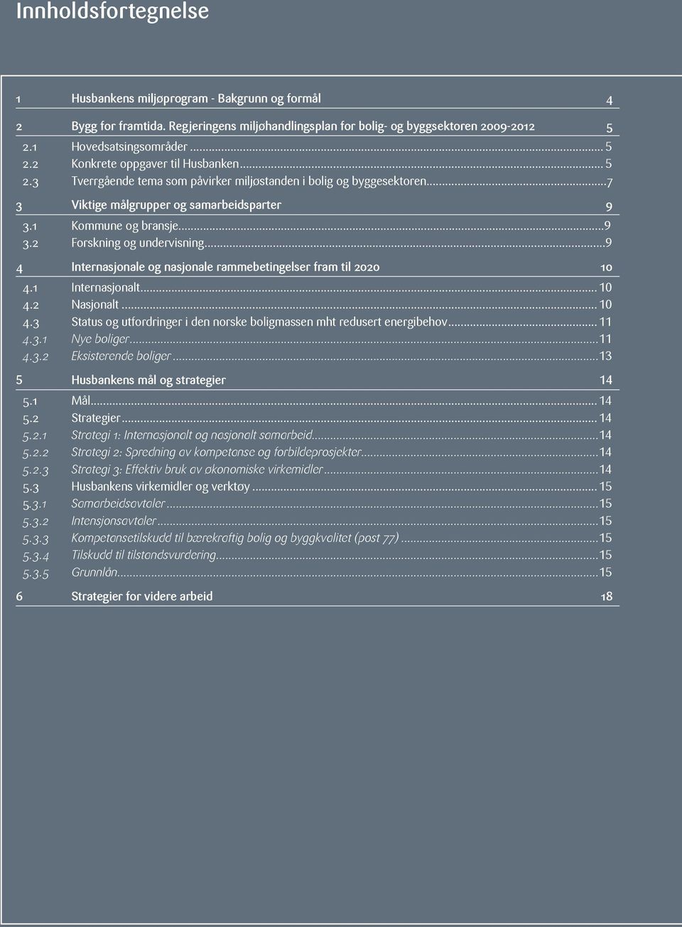 ..9 4 Internasjonale og nasjonale rammebetingelser fram til 2020 10 4.1 Internasjonalt...10 4.2 Nasjonalt...10 4.3 Status og utfordringer i den norske boligmassen mht redusert energibehov...11 4.3.1 Nye boliger.