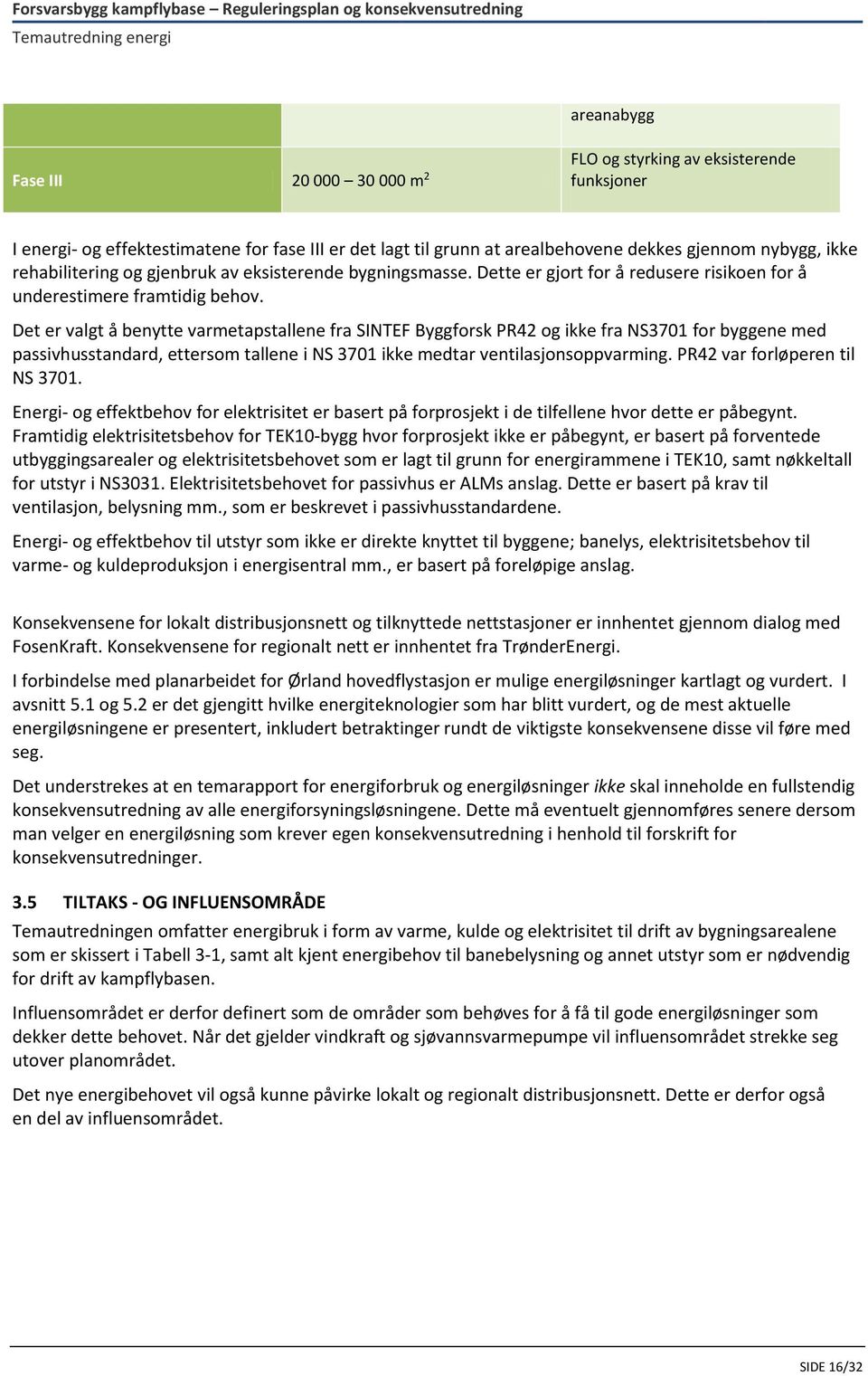 Det er valgt å benytte varmetapstallene fra SINTEF Byggforsk PR42 og ikke fra NS3701 for byggene med passivhusstandard, ettersom tallene i NS 3701 ikke medtar ventilasjonsoppvarming.