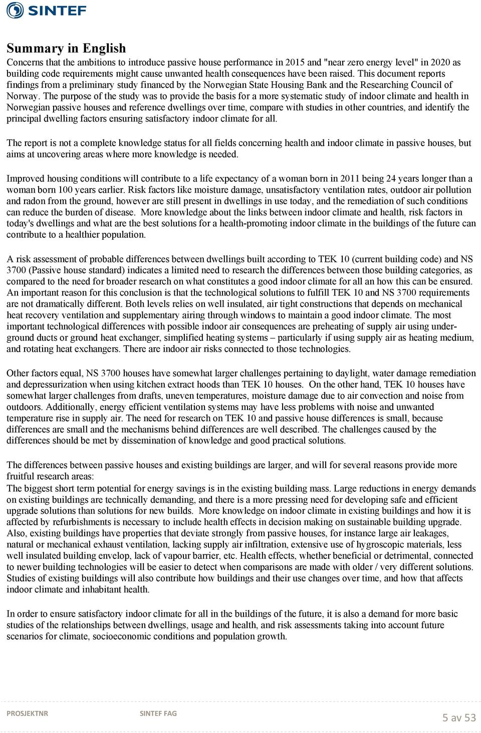 The purpose of the study was to provide the basis for a more systematic study of indoor climate and health in Norwegian passive houses and reference dwellings over time, compare with studies in other