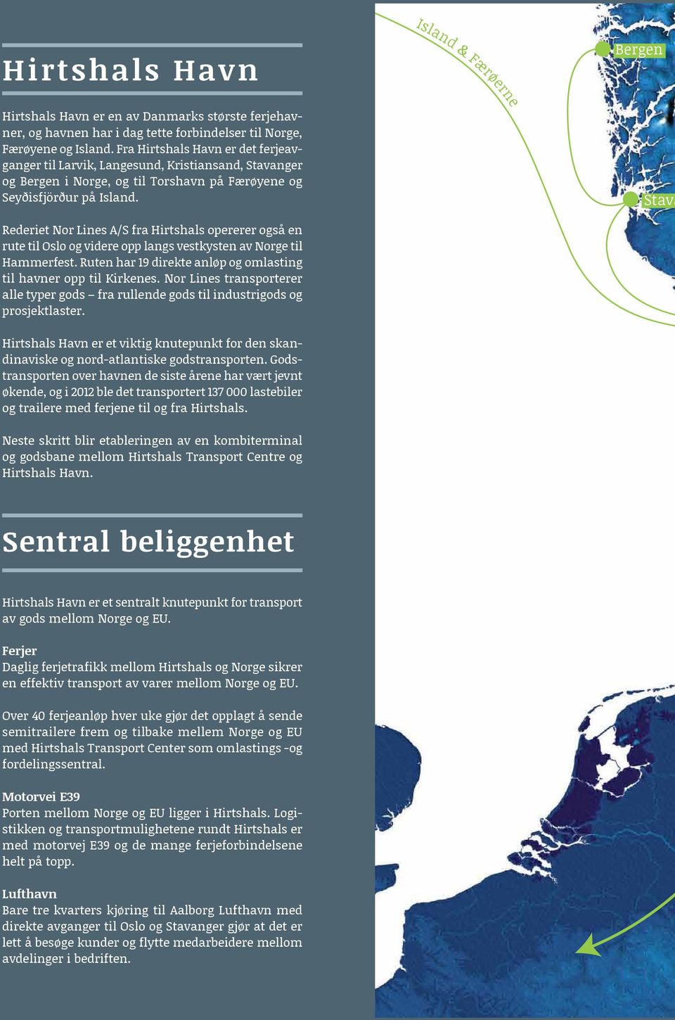 Bergen Stava Rederiet Nor Lines A/S fra Hirtshals opererer også en rute til Oslo og videre opp langs vestkysten av Norge til Hammerfest.