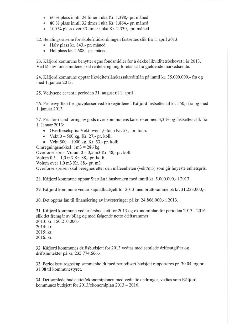 Kåfjord kommune benytter egne fondsmidler for å dekke likviditetsbehovet i år 2013. Ved lån av fondsmidlene skal renteberegning foretas ut fra gjeldende markedsrente. 24.