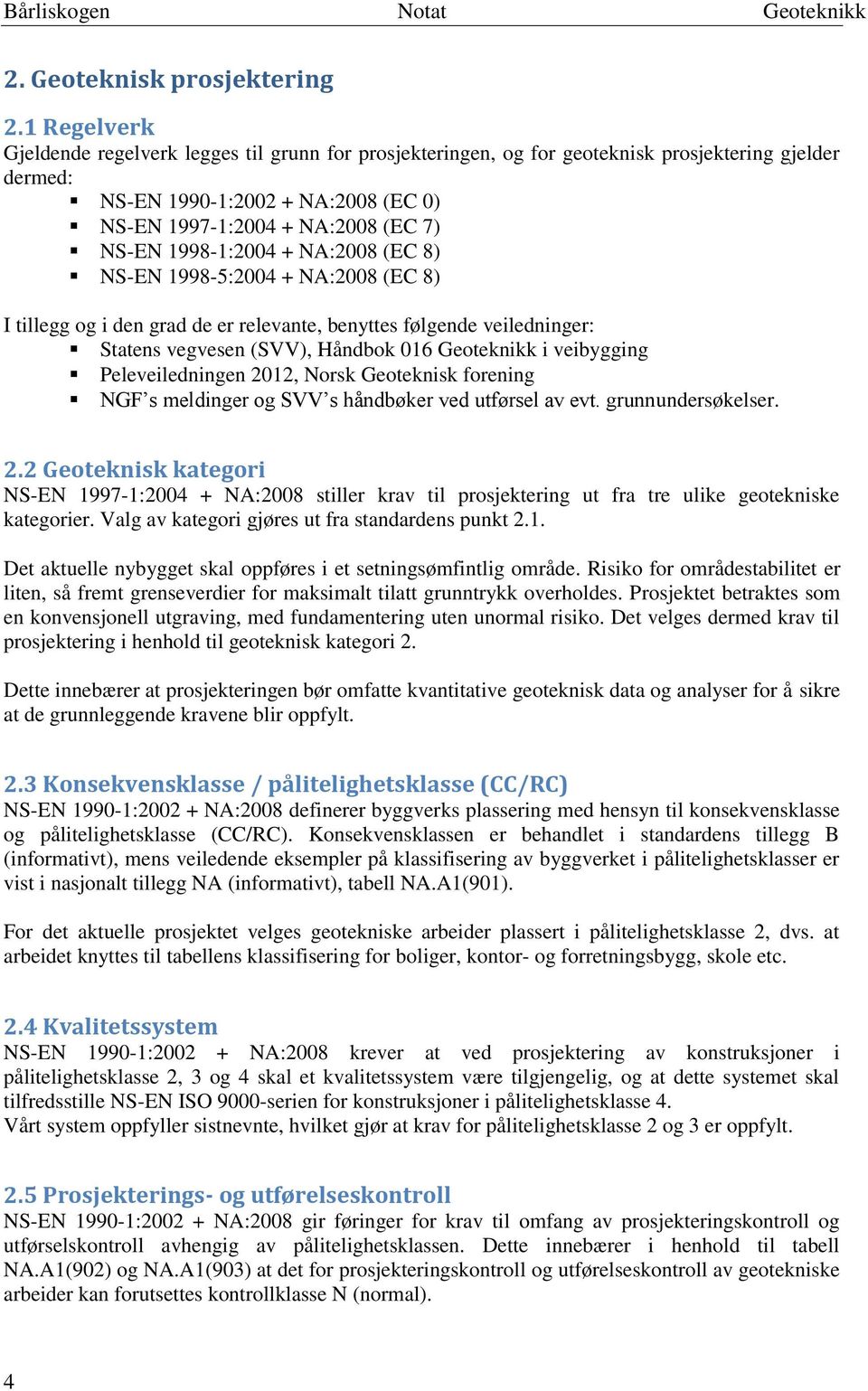 1998-1:2004 + NA:2008 (EC 8) NS-EN 1998-5:2004 + NA:2008 (EC 8) I tillegg og i den grad de er relevante, benyttes følgende veiledninger: Statens vegvesen (SVV), Håndbok 016 Geoteknikk i veibygging