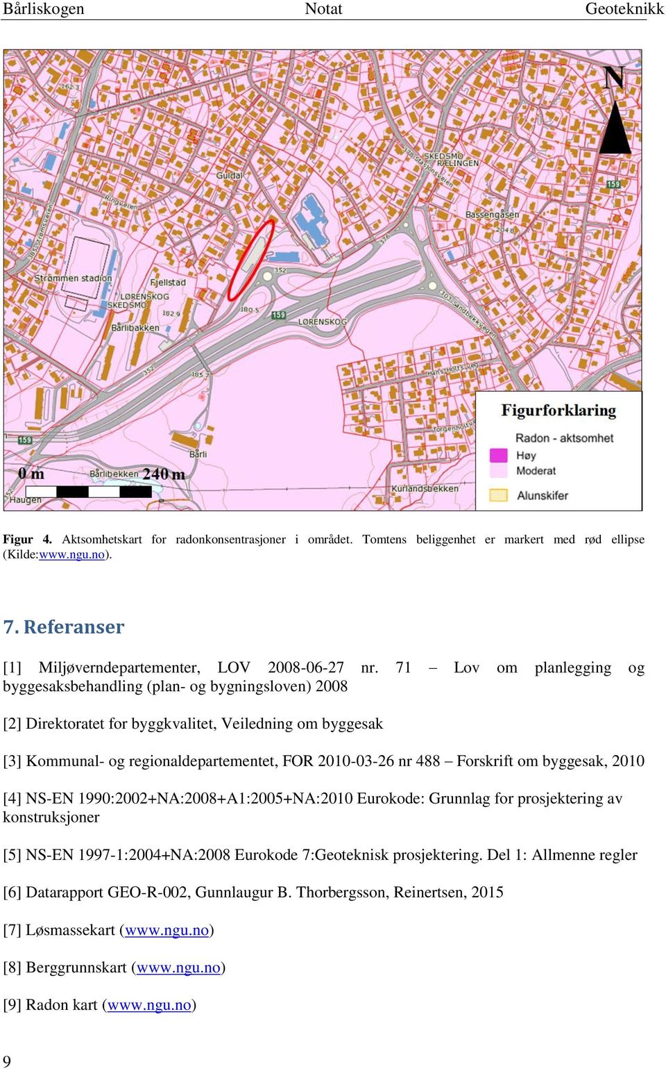 488 Forskrift om byggesak, 2010 [4] NS-EN 1990:2002+NA:2008+A1:2005+NA:2010 Eurokode: Grunnlag for prosjektering av konstruksjoner [5] NS-EN 1997-1:2004+NA:2008 Eurokode 7:Geoteknisk