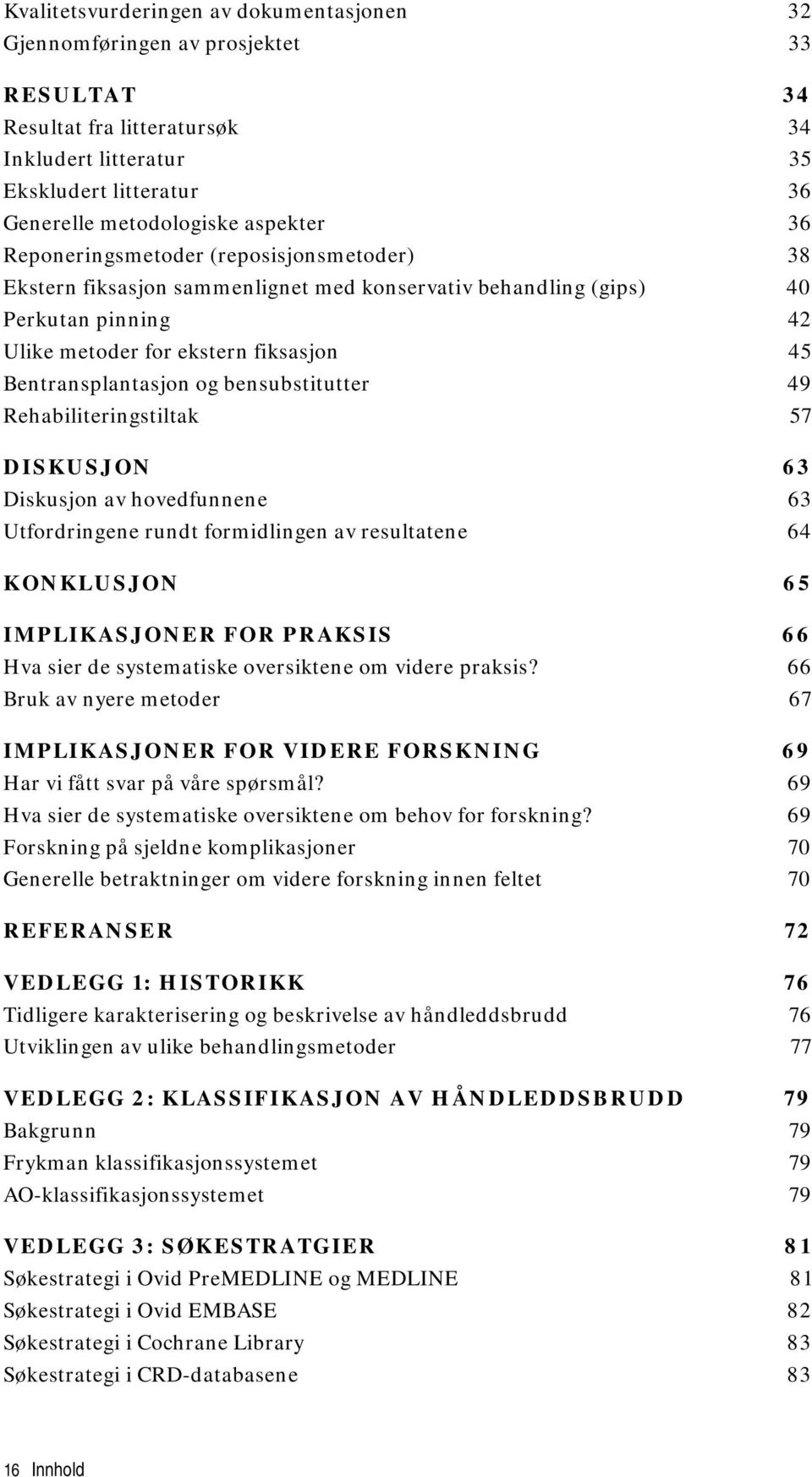 bensubstitutter 49 Rehabiliteringstiltak 57 DISKUSJON 63 Diskusjon av hovedfunnene 63 Utfordringene rundt formidlingen av resultatene 64 KONKLUSJON 65 IMPLIKASJONER FOR PRAKSIS 66 Hva sier de